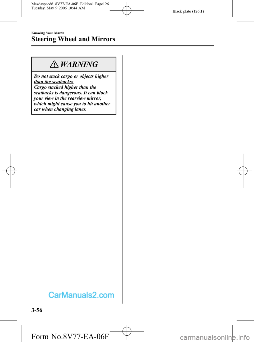 MAZDA MODEL MAZDASPEED 6 2007  Owners Manual (in English) Black plate (126,1)
WARNING
Do not stack cargo or objects higher
than the seatbacks:
Cargo stacked higher than the
seatbacks is dangerous. It can block
your view in the rearview mirror,
which might ca