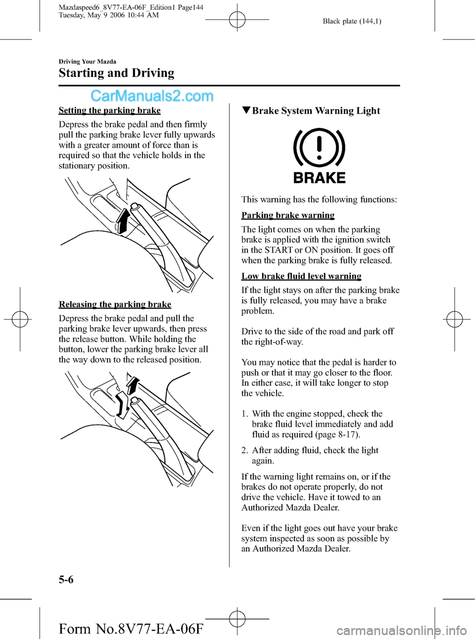 MAZDA MODEL MAZDASPEED 6 2007  Owners Manual (in English) Black plate (144,1)
Setting the parking brake
Depress the brake pedal and then firmly
pull the parking brake lever fully upwards
with a greater amount of force than is
required so that the vehicle hol