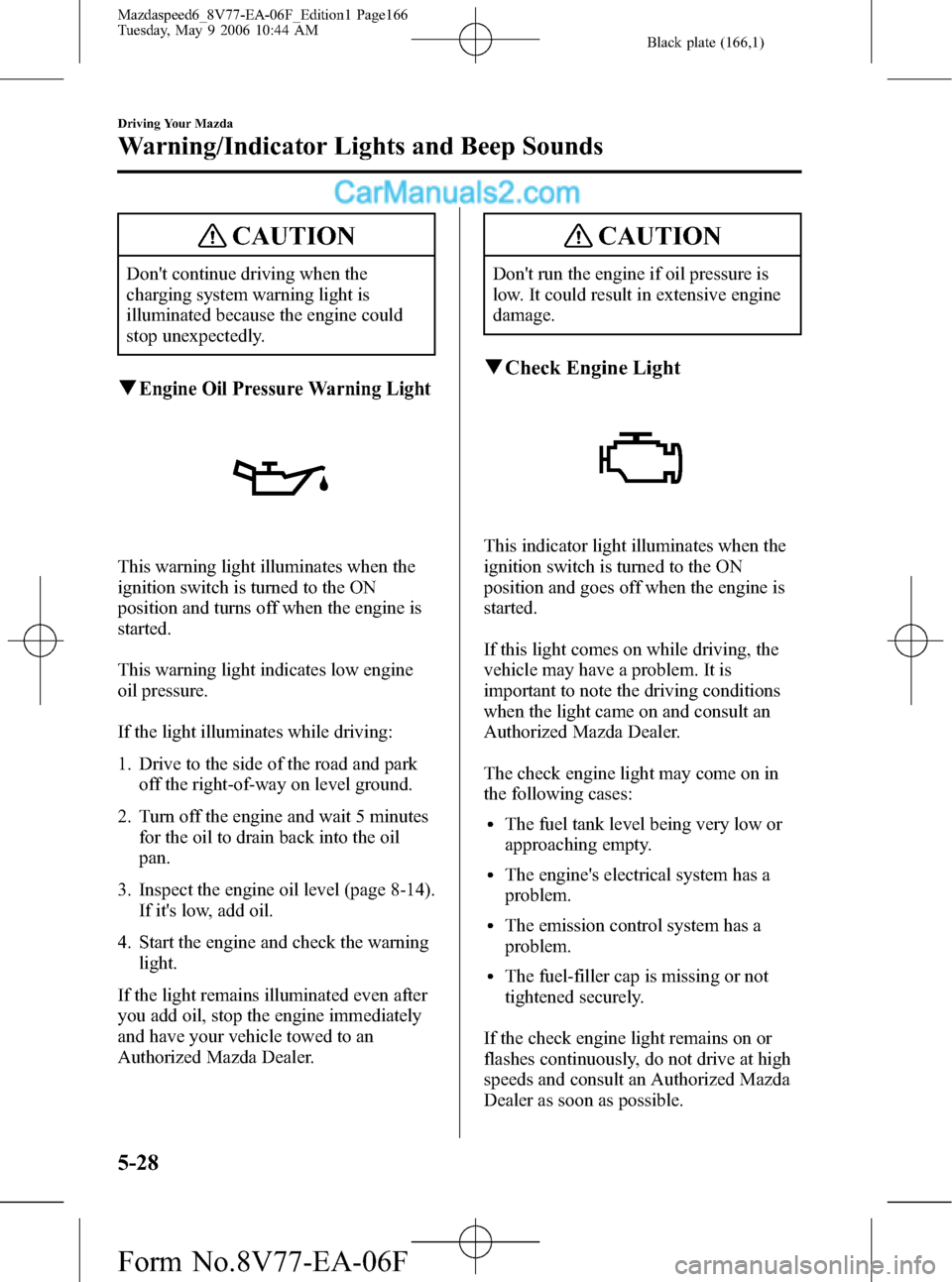 MAZDA MODEL MAZDASPEED 6 2007  Owners Manual (in English) Black plate (166,1)
CAUTION
Dont continue driving when the
charging system warning light is
illuminated because the engine could
stop unexpectedly.
qEngine Oil Pressure Warning Light
This warning lig