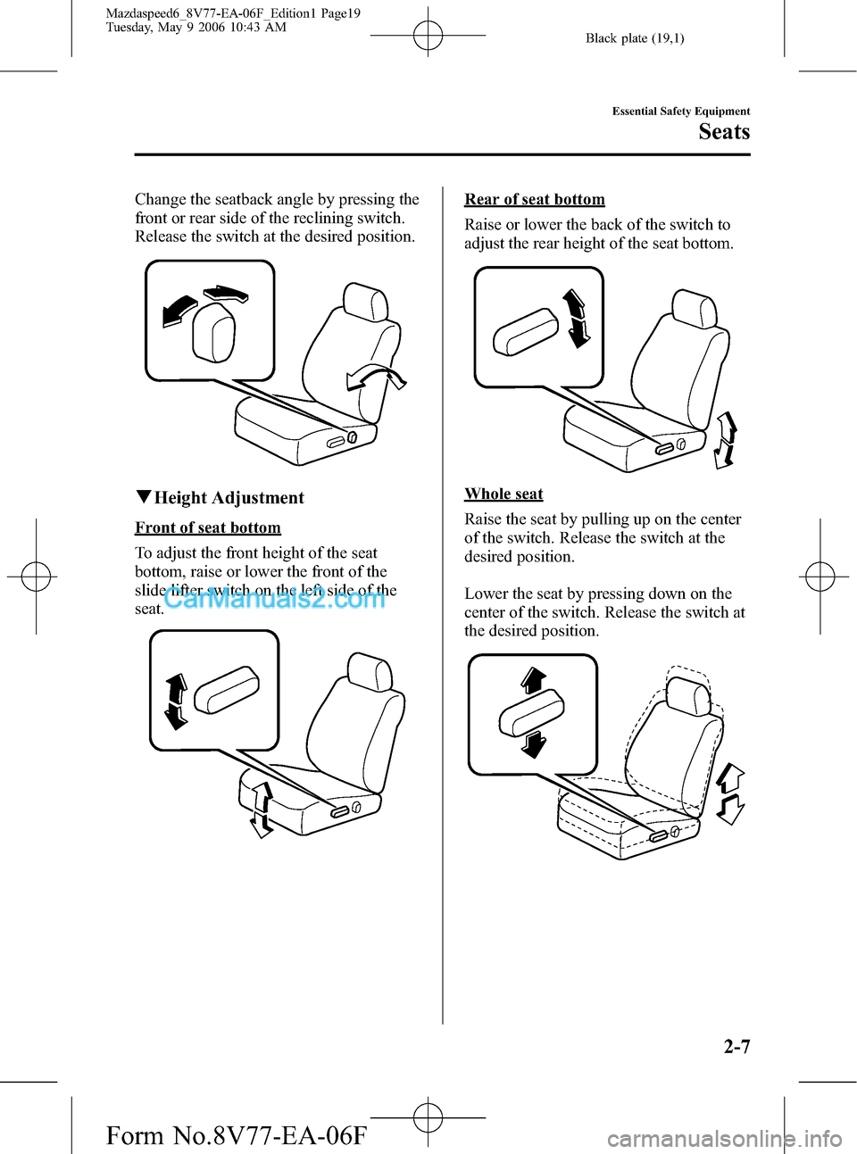 MAZDA MODEL MAZDASPEED 6 2007   (in English) User Guide Black plate (19,1)
Change the seatback angle by pressing the
front or rear side of the reclining switch.
Release the switch at the desired position.
qHeight Adjustment
Front of seat bottom
To adjust t