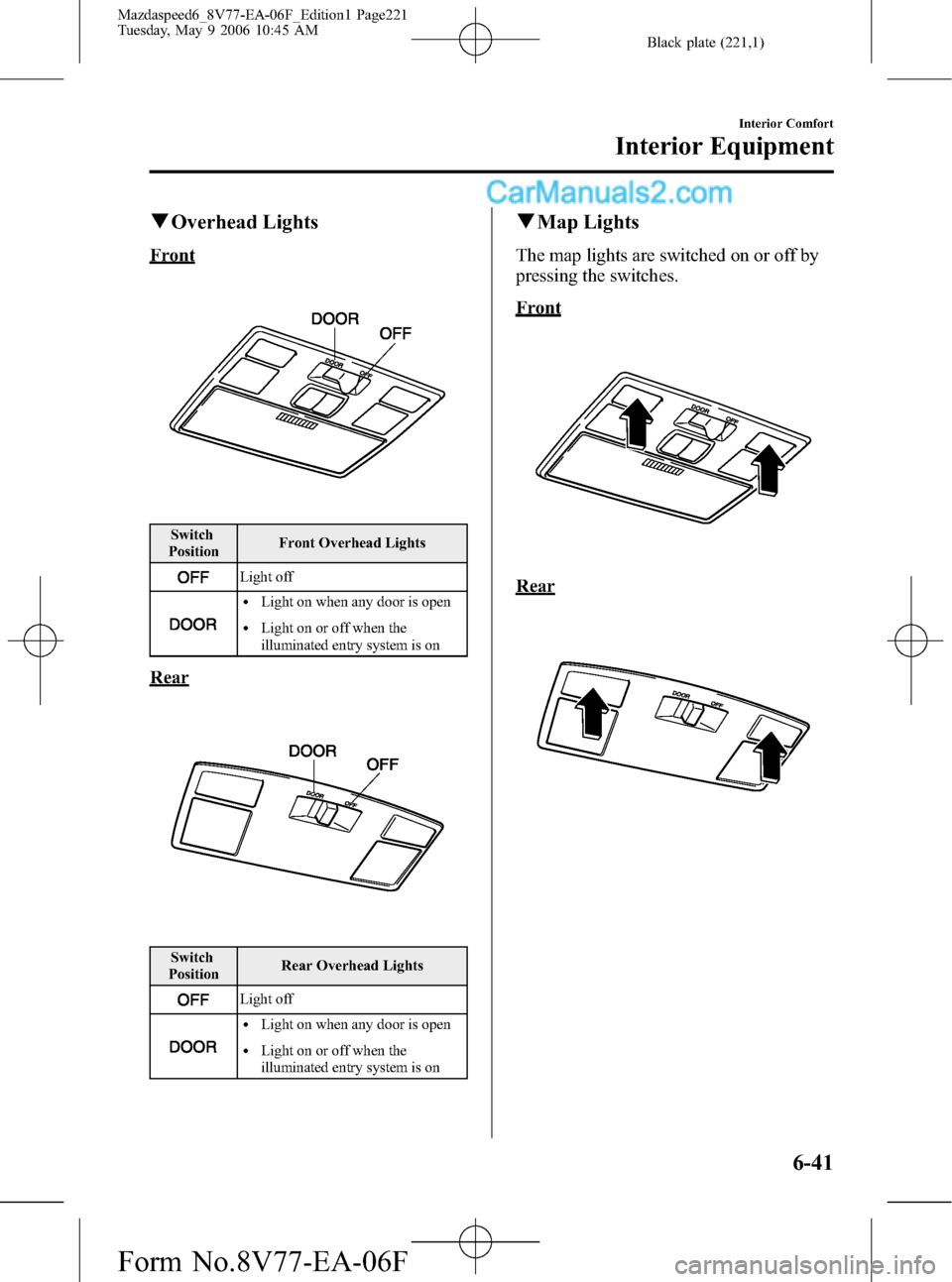 MAZDA MODEL MAZDASPEED 6 2007 Owners Manual (in English) Black plate (221,1)
qOverhead Lights
Front
Switch
PositionFront Overhead Lights
Light off
lLight on when any door is open
lLight on or off when the
illuminated entry system is on
Rear
Switch
PositionR MAZDA MODEL MAZDASPEED 6 2007 Owners Manual (in English) Black plate (221,1)
qOverhead Lights
Front
Switch
PositionFront Overhead Lights
Light off
lLight on when any door is open
lLight on or off when the
illuminated entry system is on
Rear
Switch
PositionR