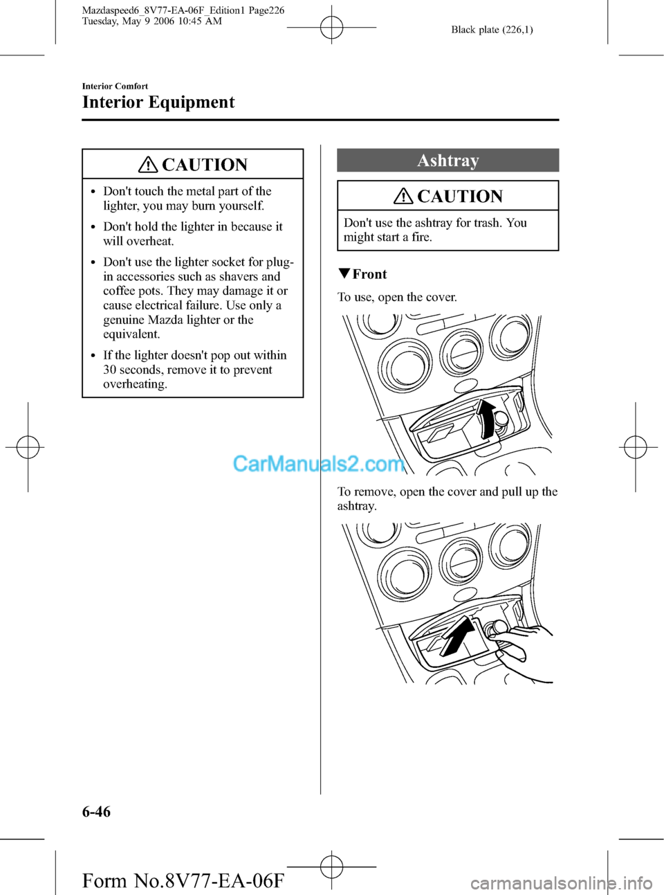 MAZDA MODEL MAZDASPEED 6 2007 Owners Manual (in English) Black plate (226,1)
CAUTION
lDont touch the metal part of the
lighter, you may burn yourself.
lDont hold the lighter in because it
will overheat.
lDont use the lighter socket for plug-
in accessori MAZDA MODEL MAZDASPEED 6 2007 Owners Manual (in English) Black plate (226,1)
CAUTION
lDont touch the metal part of the
lighter, you may burn yourself.
lDont hold the lighter in because it
will overheat.
lDont use the lighter socket for plug-
in accessori