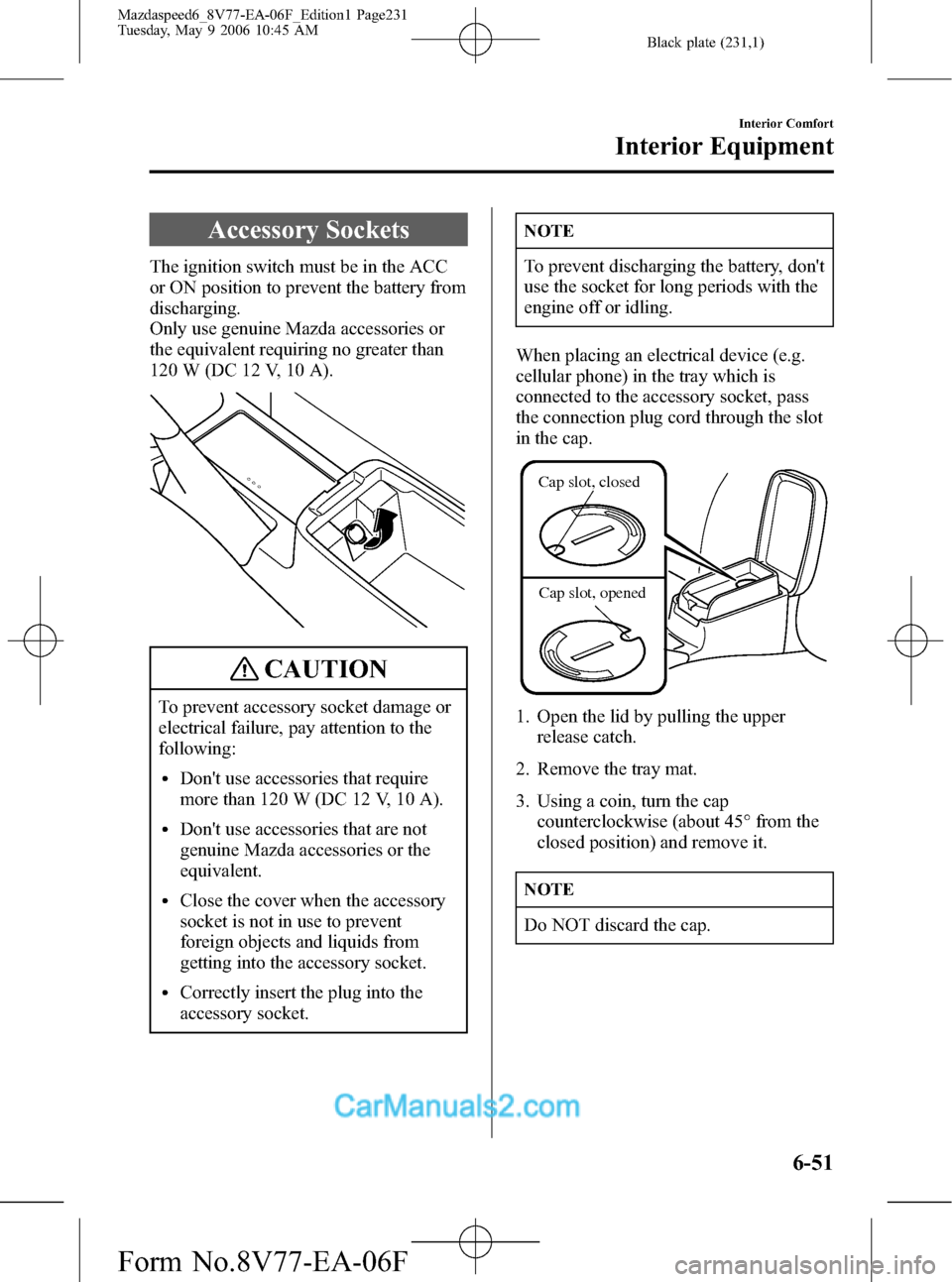 MAZDA MODEL MAZDASPEED 6 2007  Owners Manual (in English) Black plate (231,1)
Accessory Sockets
The ignition switch must be in the ACC
or ON position to prevent the battery from
discharging.
Only use genuine Mazda accessories or
the equivalent requiring no g