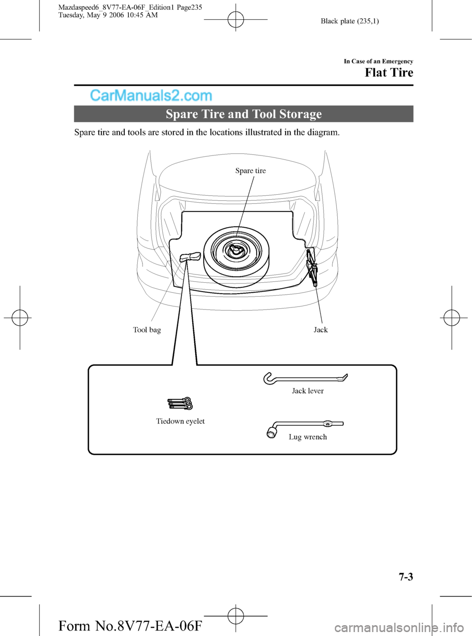 MAZDA MODEL MAZDASPEED 6 2007  Owners Manual (in English) Black plate (235,1)
Spare Tire and Tool Storage
Spare tire and tools are stored in the locations illustrated in the diagram.
Tiedown eyelet Tool bagJack
Jack lever
Lug wrench Spare tire
In Case of an 