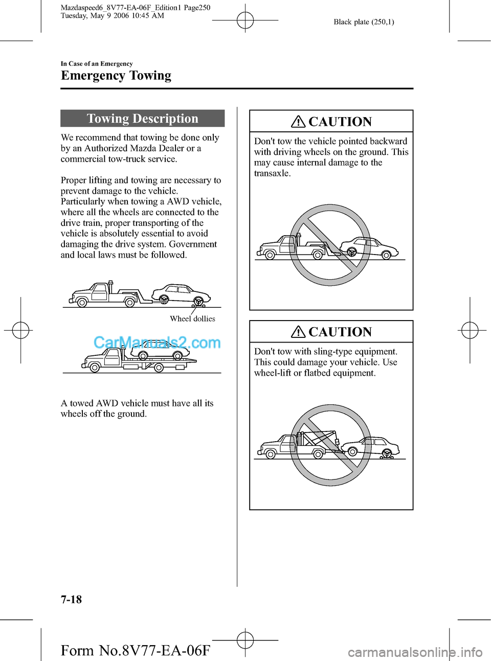 MAZDA MODEL MAZDASPEED 6 2007  Owners Manual (in English) Black plate (250,1)
Towing Description
We recommend that towing be done only
by an Authorized Mazda Dealer or a
commercial tow-truck service.
Proper lifting and towing are necessary to
prevent damage 