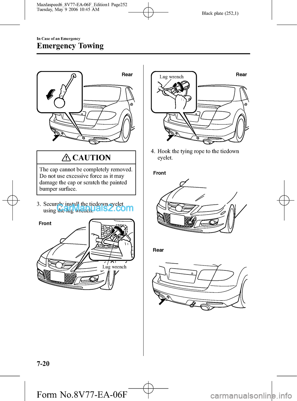 MAZDA MODEL MAZDASPEED 6 2007  Owners Manual (in English) Black plate (252,1)
Rear
CAUTION
The cap cannot be completely removed.
Do not use excessive force as it may
damage the cap or scratch the painted
bumper surface.
3. Securely install the tiedown eyelet