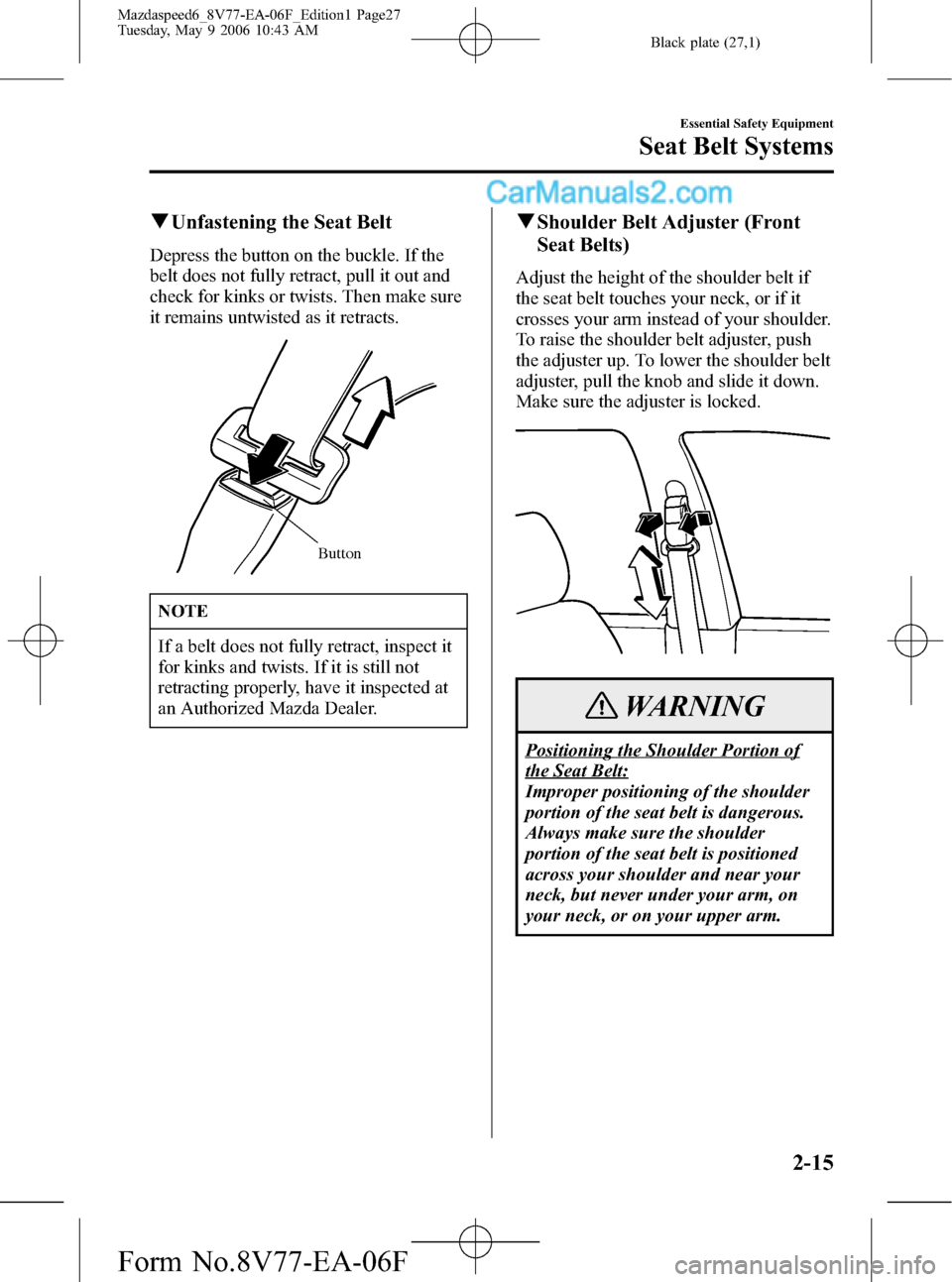 MAZDA MODEL MAZDASPEED 6 2007 (in English) Owners Manual Black plate (27,1)
qUnfastening the Seat Belt
Depress the button on the buckle. If the
belt does not fully retract, pull it out and
check for kinks or twists. Then make sure
it remains untwisted as it MAZDA MODEL MAZDASPEED 6 2007 (in English) Owners Manual Black plate (27,1)
qUnfastening the Seat Belt
Depress the button on the buckle. If the
belt does not fully retract, pull it out and
check for kinks or twists. Then make sure
it remains untwisted as it