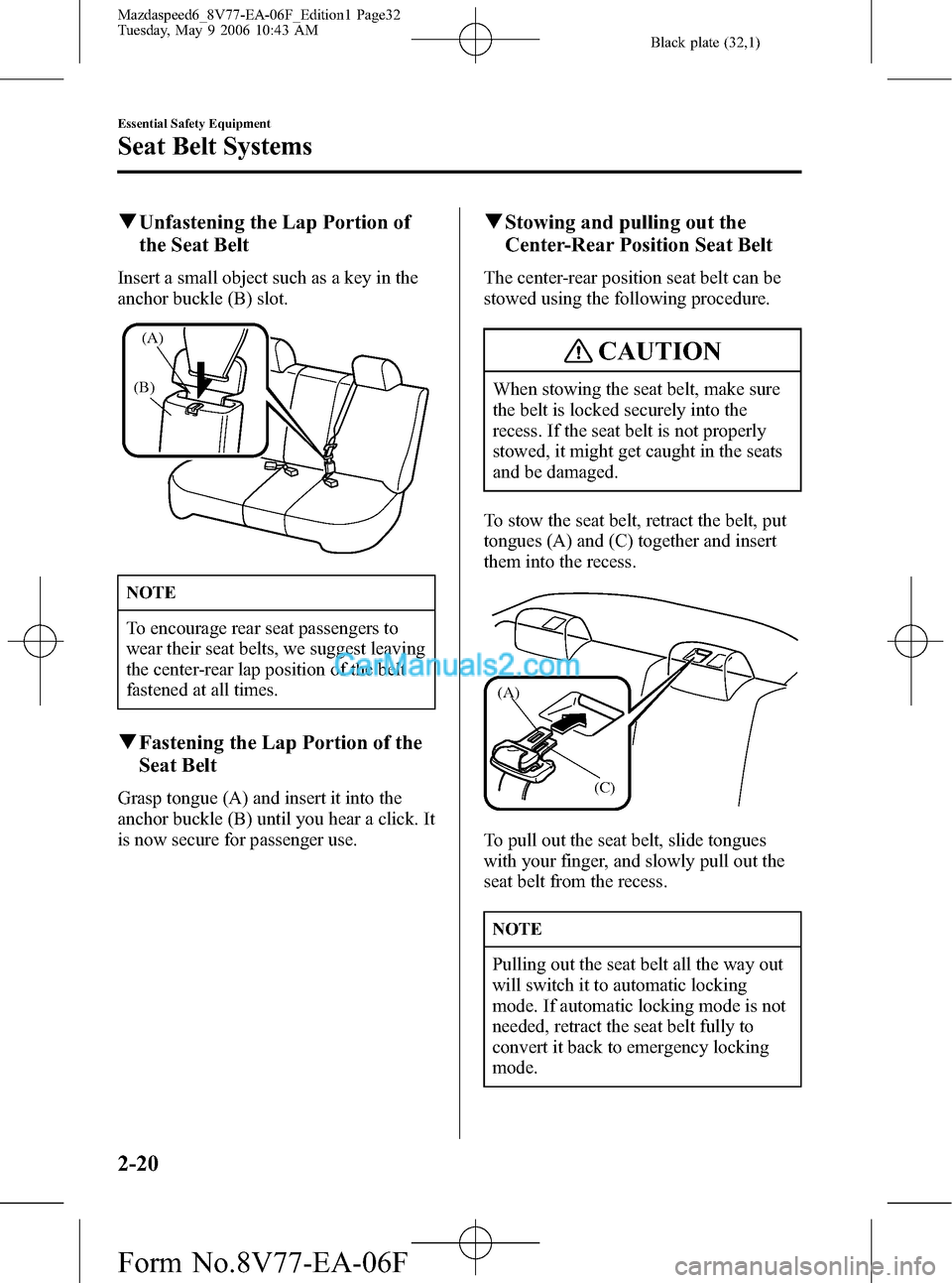 MAZDA MODEL MAZDASPEED 6 2007   (in English) Owners Guide Black plate (32,1)
qUnfastening the Lap Portion of
the Seat Belt
Insert a small object such as a key in the
anchor buckle (B) slot.
(B)
(A)
NOTE
To encourage rear seat passengers to
wear their seat be