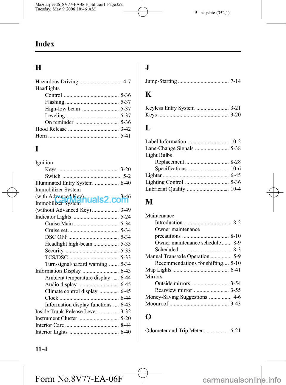 MAZDA MODEL MAZDASPEED 6 2007 (in English) Repair Manual Black plate (352,1)
H
Hazardous Driving .............................. 4-7
Headlights
Control ....................................... 5-36
Flashing ...................................... 5-37
High-low MAZDA MODEL MAZDASPEED 6 2007 (in English) Repair Manual Black plate (352,1)
H
Hazardous Driving .............................. 4-7
Headlights
Control ....................................... 5-36
Flashing ...................................... 5-37
High-low