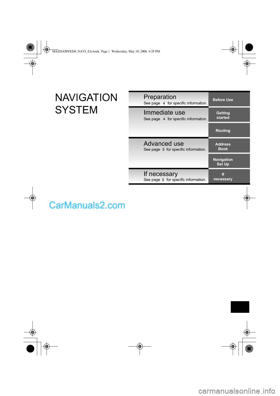 MAZDA MODEL MAZDASPEED 6 2007  Owners Manual (in English) Before Use
Getting
started
Routing
Address
Book
Navigation
Set Up
If
necessary
PreparationNAVIGATION 
SYSTEMSee page       for specific information.
See page       for specific information.
See page  