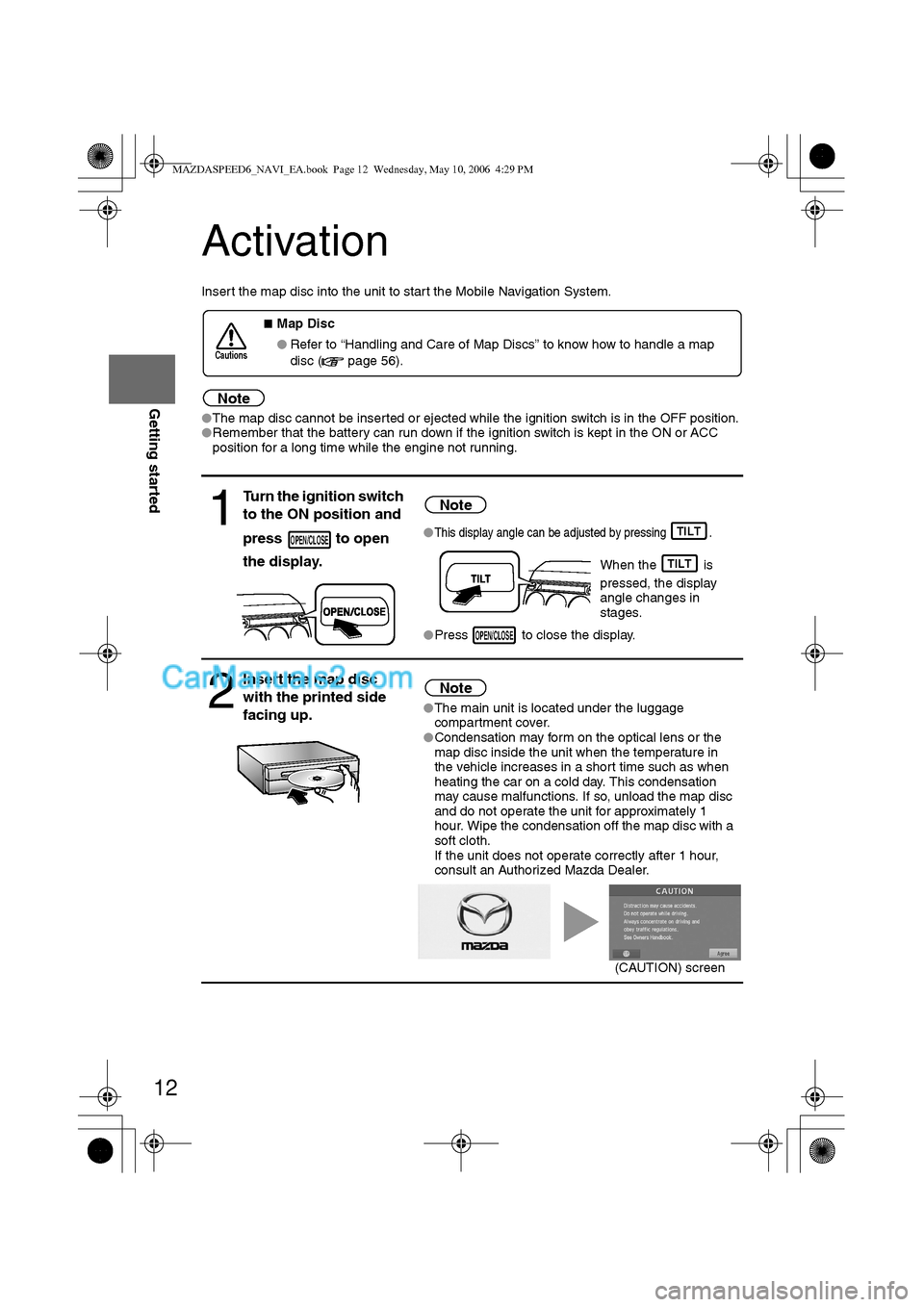 MAZDA MODEL MAZDASPEED 6 2007  Owners Manual (in English) 12
RoutingAddress 
Book
Getting started
Activation
Insert the map disc into the unit to start the Mobile Navigation System.
Note
lThe map disc cannot be inserted or ejected while the ignition switch i