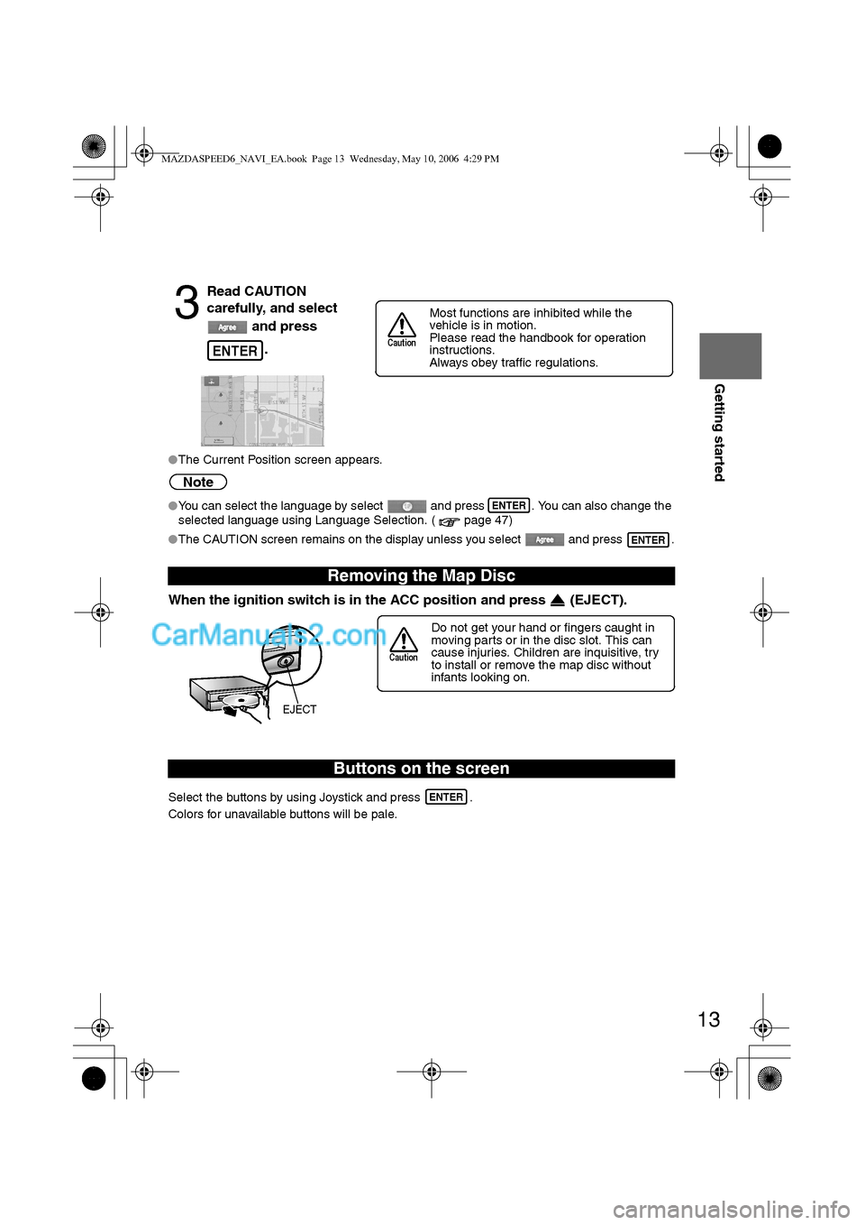 MAZDA MODEL MAZDASPEED 6 2007 (in English) User Guide 13
Getting started
lThe Current Position screen appears.
Note
lYou can select the language by select and press . You can also change the
selected language using Language Selection. ( page 47)
lThe MAZDA MODEL MAZDASPEED 6 2007 (in English) User Guide 13
Getting started
lThe Current Position screen appears.
Note
lYou can select the language by select and press . You can also change the
selected language using Language Selection. ( page 47)
lThe