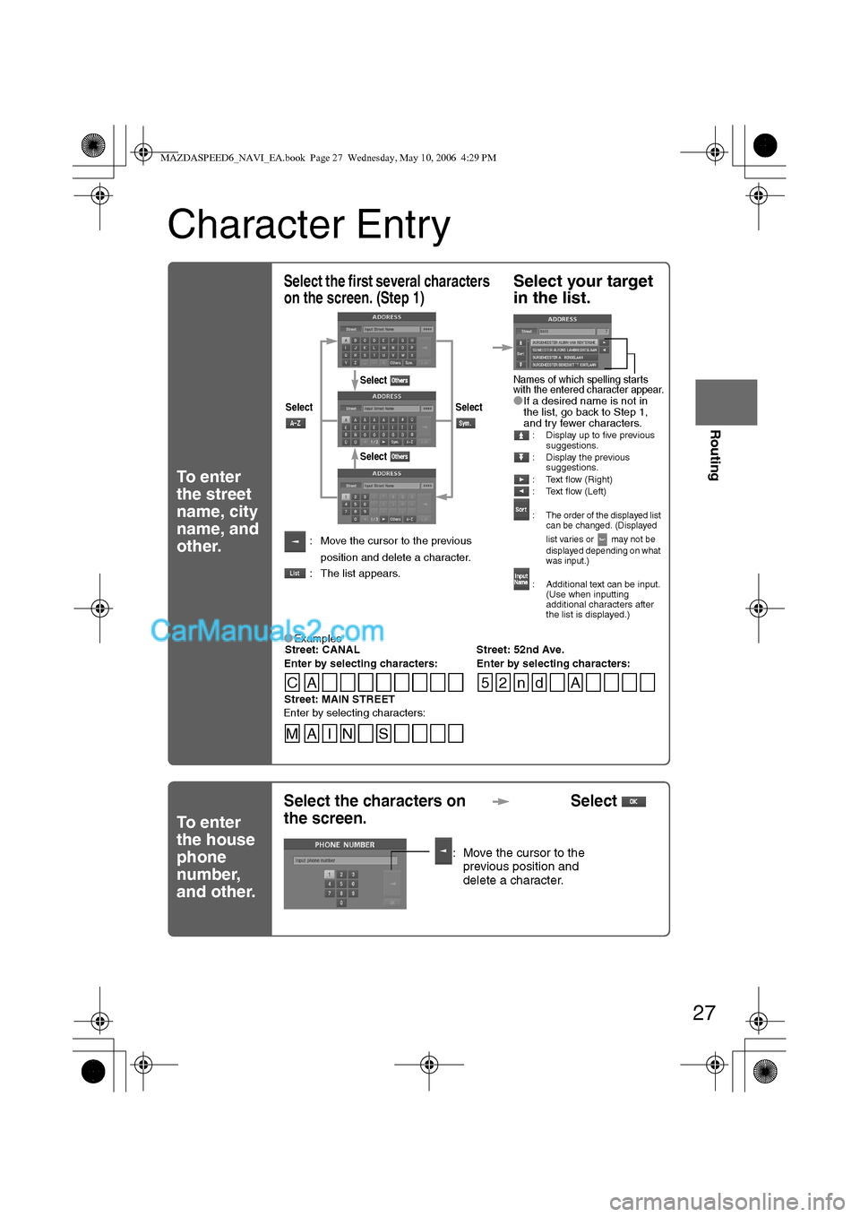 MAZDA MODEL MAZDASPEED 6 2007 Owners Manual (in English) 27
Before
UseGetting
started
Routing
Character Entry
To enter
the street
name, city
name, and
other.
To enter
the house
phone
number,
and other.
Select the first several characters
on the scr MAZDA MODEL MAZDASPEED 6 2007 Owners Manual (in English) 27
Before
UseGetting
started
Routing
Character Entry
To enter
the street
name, city
name, and
other.
To enter
the house
phone
number,
and other.
Select the first several characters
on the scr