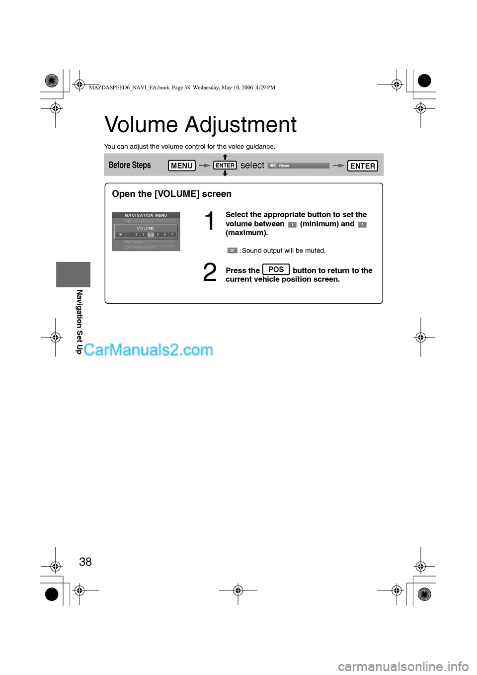 MAZDA MODEL MAZDASPEED 6 2007 (in English) User Guide 38
Before
UseGetting
startedRoutingAddress
Book
Navigation Set Up
Volume Adjustment
You can adjust the volume control for the voice guidance.
Before Steps select MENUENTERENTER
Open the [VOLUM MAZDA MODEL MAZDASPEED 6 2007 (in English) User Guide 38
Before
UseGetting
startedRoutingAddress
Book
Navigation Set Up
Volume Adjustment
You can adjust the volume control for the voice guidance.
Before Steps select MENUENTERENTER
Open the [VOLUM