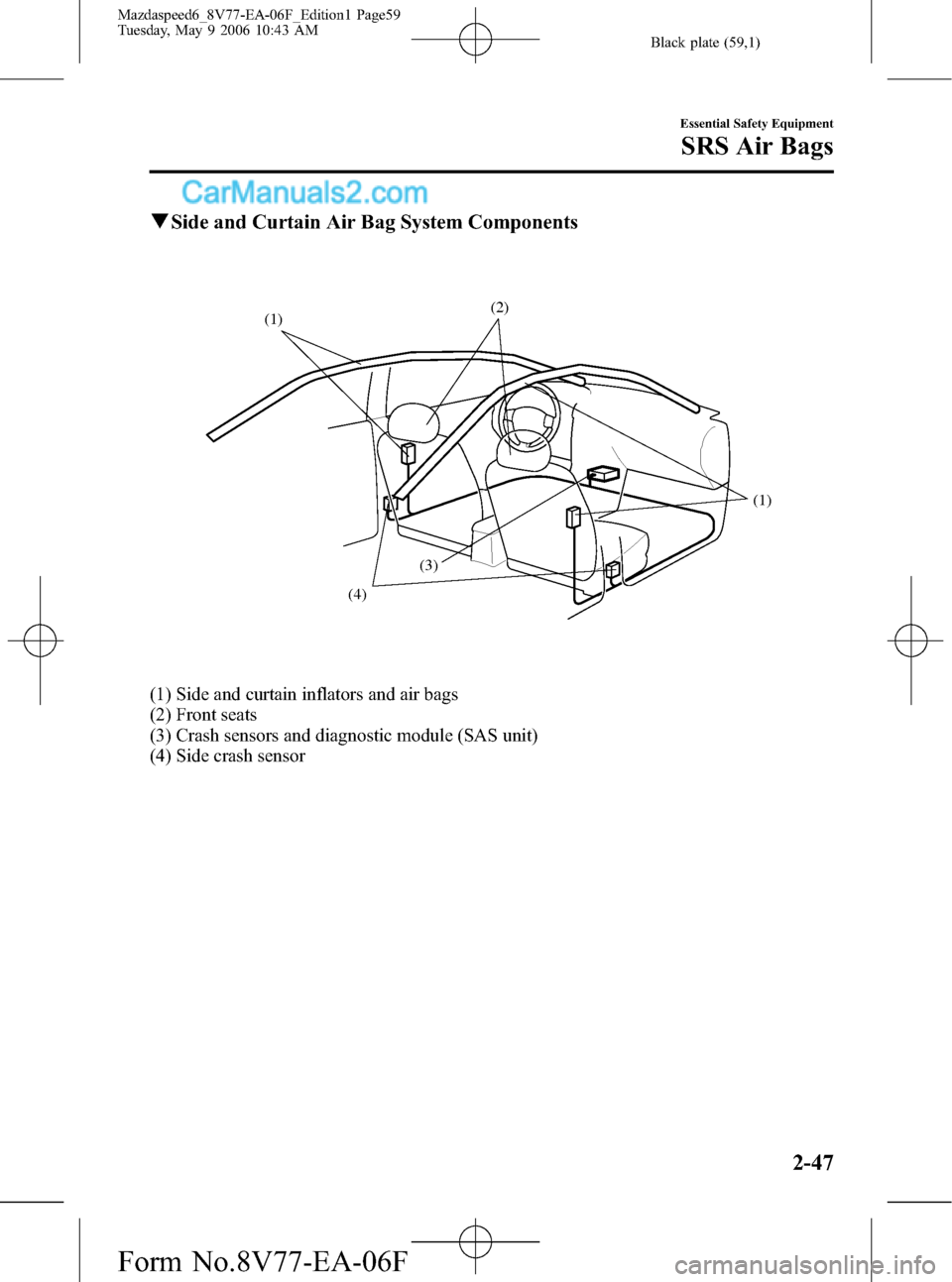 MAZDA MODEL MAZDASPEED 6 2007 (in English) User Guide Black plate (59,1)
qSide and Curtain Air Bag System Components
(3) (1)
(1)
(4)(2)
(1) Side and curtain inflators and air bags
(2) Front seats
(3) Crash sensors and diagnostic module (SAS unit)
(4) Sid MAZDA MODEL MAZDASPEED 6 2007 (in English) User Guide Black plate (59,1)
qSide and Curtain Air Bag System Components
(3) (1)
(1)
(4)(2)
(1) Side and curtain inflators and air bags
(2) Front seats
(3) Crash sensors and diagnostic module (SAS unit)
(4) Sid