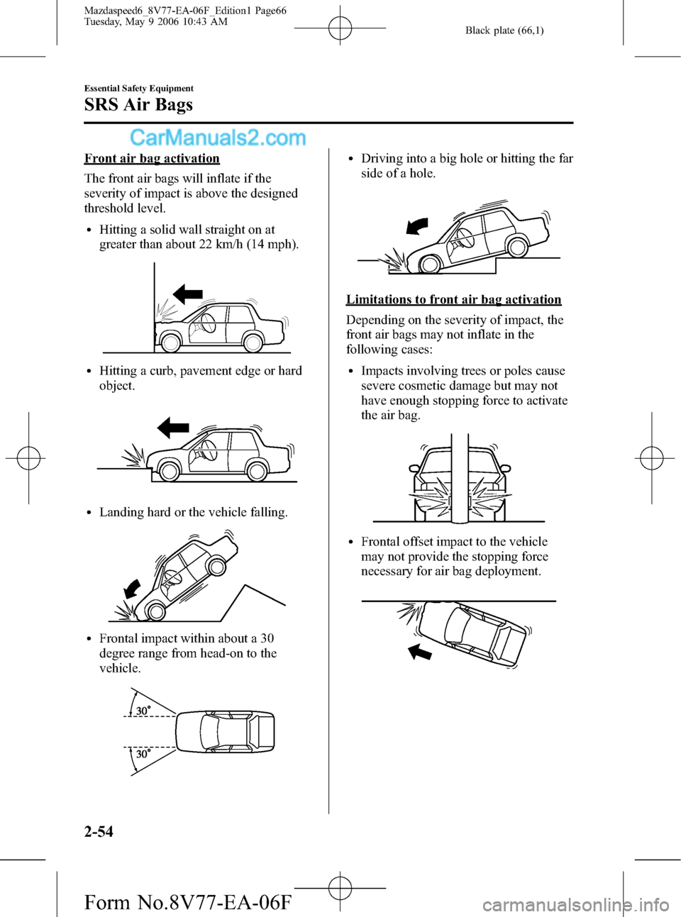 MAZDA MODEL MAZDASPEED 6 2007 (in English) Repair Manual Black plate (66,1)
Front air bag activation
The front air bags will inflate if the
severity of impact is above the designed
threshold level.
lHitting a solid wall straight on at
greater than about 22 MAZDA MODEL MAZDASPEED 6 2007 (in English) Repair Manual Black plate (66,1)
Front air bag activation
The front air bags will inflate if the
severity of impact is above the designed
threshold level.
lHitting a solid wall straight on at
greater than about 22