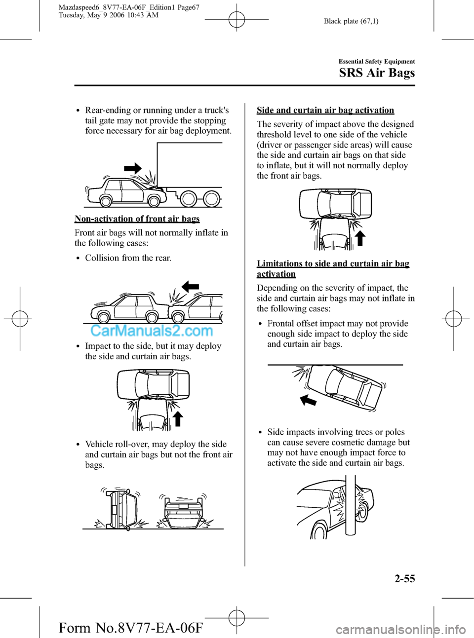 MAZDA MODEL MAZDASPEED 6 2007 (in English) Repair Manual Black plate (67,1)
lRear-ending or running under a trucks
tail gate may not provide the stopping
force necessary for air bag deployment.
Non-activation of front air bags
Front air bags will not norma MAZDA MODEL MAZDASPEED 6 2007 (in English) Repair Manual Black plate (67,1)
lRear-ending or running under a trucks
tail gate may not provide the stopping
force necessary for air bag deployment.
Non-activation of front air bags
Front air bags will not norma