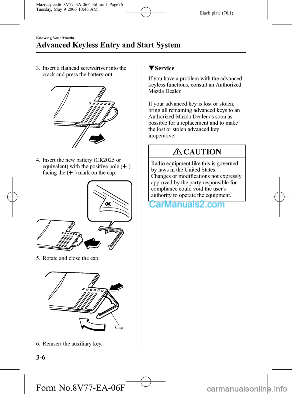 MAZDA MODEL MAZDASPEED 6 2007  Owners Manual (in English) Black plate (76,1)
3. Insert a flathead screwdriver into the
crack and press the battery out.
4. Insert the new battery (CR2025 or
equivalent) with the positive pole (
)
facing the (
) mark on the cap