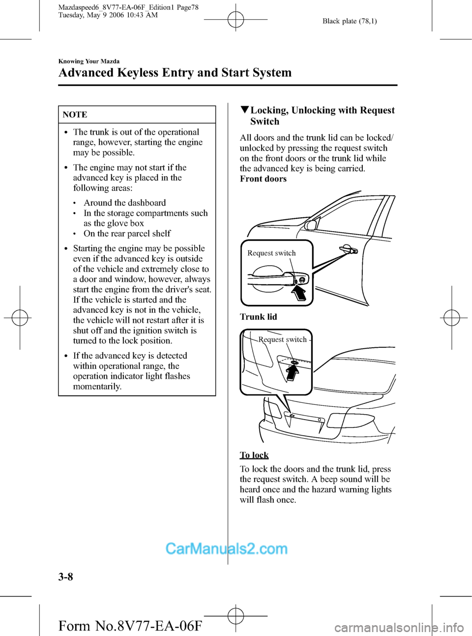 MAZDA MODEL MAZDASPEED 6 2007  Owners Manual (in English) Black plate (78,1)
NOTE
lThe trunk is out of the operational
range, however, starting the engine
may be possible.
lThe engine may not start if the
advanced key is placed in the
following areas:
lAroun