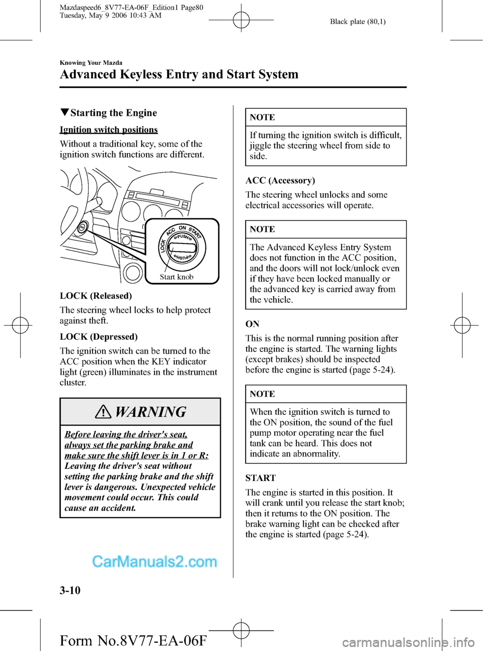 MAZDA MODEL MAZDASPEED 6 2007  Owners Manual (in English) Black plate (80,1)
qStarting the Engine
Ignition switch positions
Without a traditional key, some of the
ignition switch functions are different.
Start knob
LOCK (Released)
The steering wheel locks to