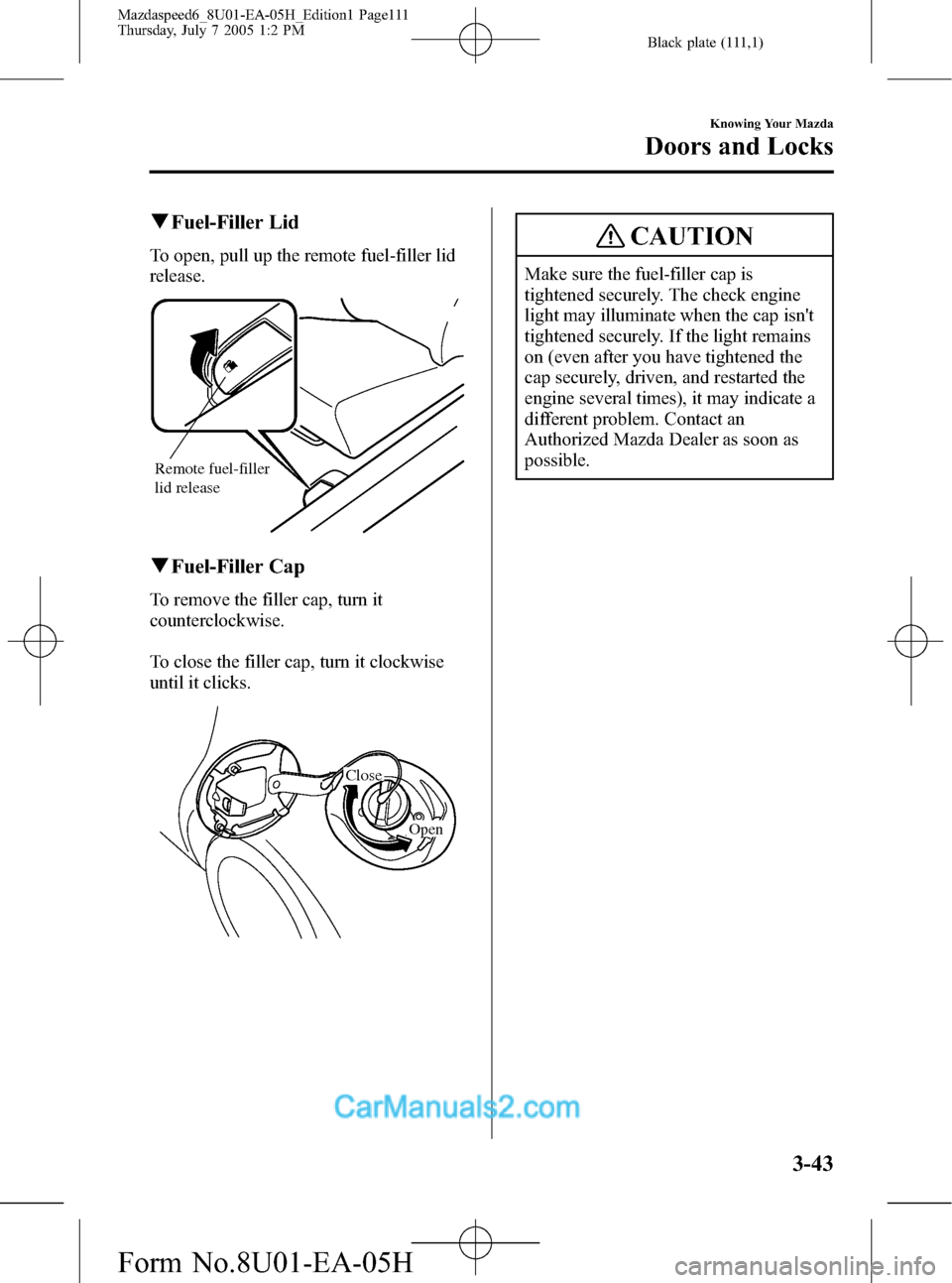 MAZDA MODEL MAZDASPEED 6 2006  Owners Manual (in English) Black plate (111,1)
qFuel-Filler Lid
To open, pull up the remote fuel-filler lid
release.
Remote fuel-filler 
lid release
qFuel-Filler Cap
To remove the filler cap, turn it
counterclockwise.
To close 