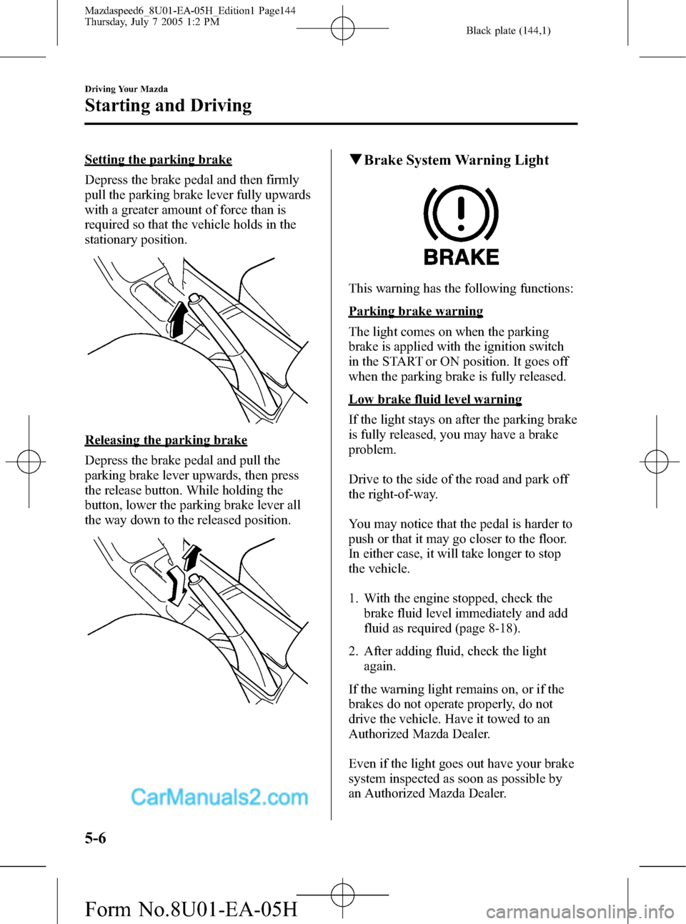 MAZDA MODEL MAZDASPEED 6 2006  Owners Manual (in English) Black plate (144,1)
Setting the parking brake
Depress the brake pedal and then firmly
pull the parking brake lever fully upwards
with a greater amount of force than is
required so that the vehicle hol