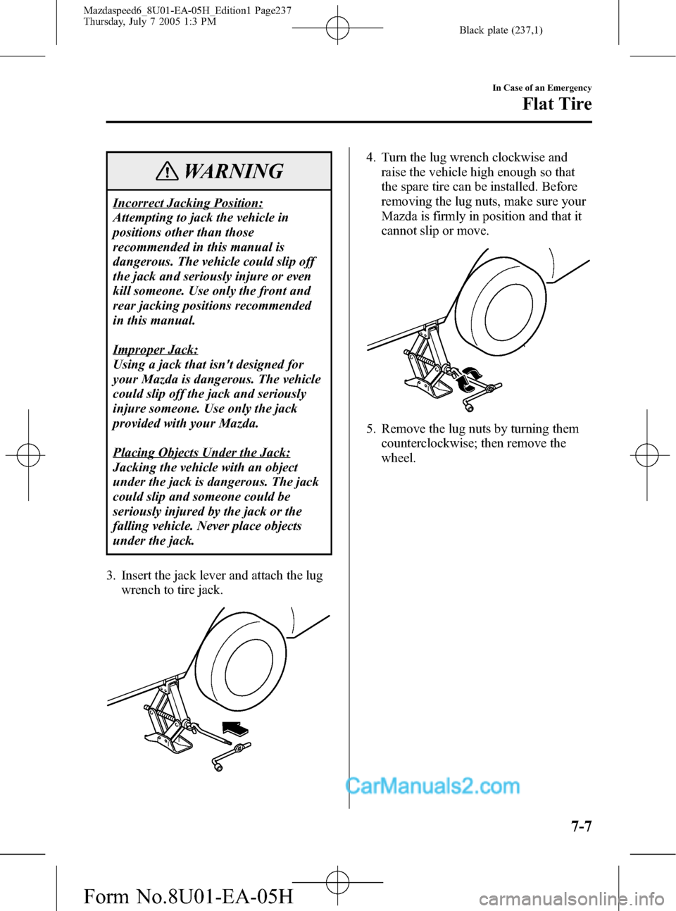 MAZDA MODEL MAZDASPEED 6 2006  Owners Manual (in English) Black plate (237,1)
WARNING
Incorrect Jacking Position:
Attempting to jack the vehicle in
positions other than those
recommended in this manual is
dangerous. The vehicle could slip off
the jack and se
