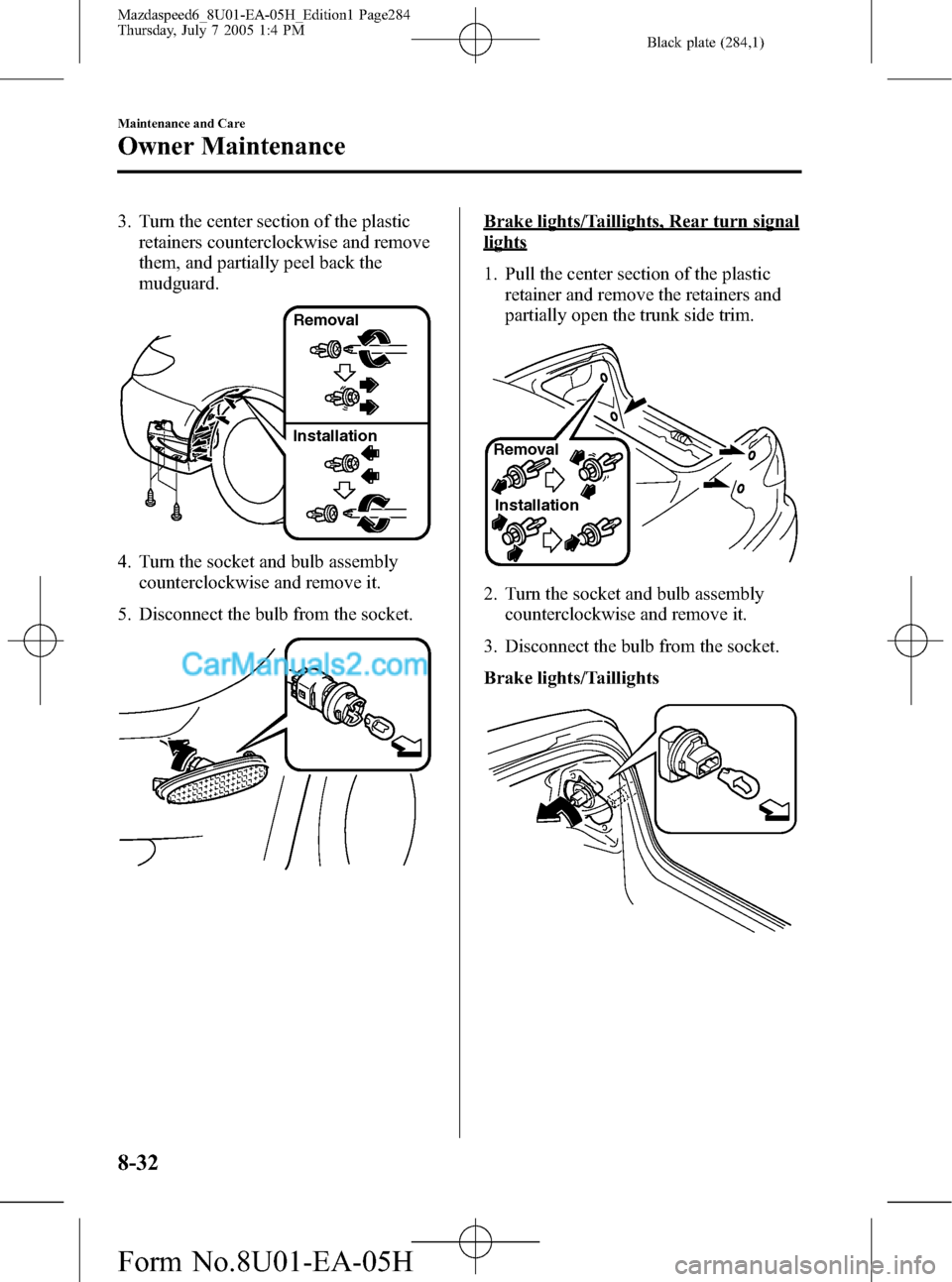 MAZDA MODEL MAZDASPEED 6 2006  Owners Manual (in English) Black plate (284,1)
3. Turn the center section of the plastic
retainers counterclockwise and remove
them, and partially peel back the
mudguard.
Removal
Installation
4. Turn the socket and bulb assembl