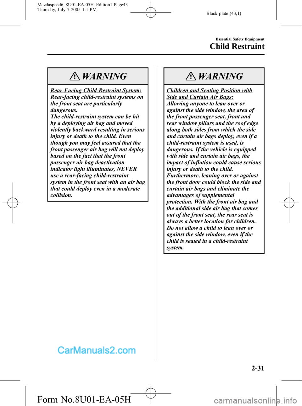 MAZDA MODEL MAZDASPEED 6 2006   (in English) Service Manual Black plate (43,1)
WARNING
Rear-Facing Child-Restraint System:
Rear-facing child-restraint systems on
the front seat are particularly
dangerous.
The child-restraint system can be hit
by a deploying ai