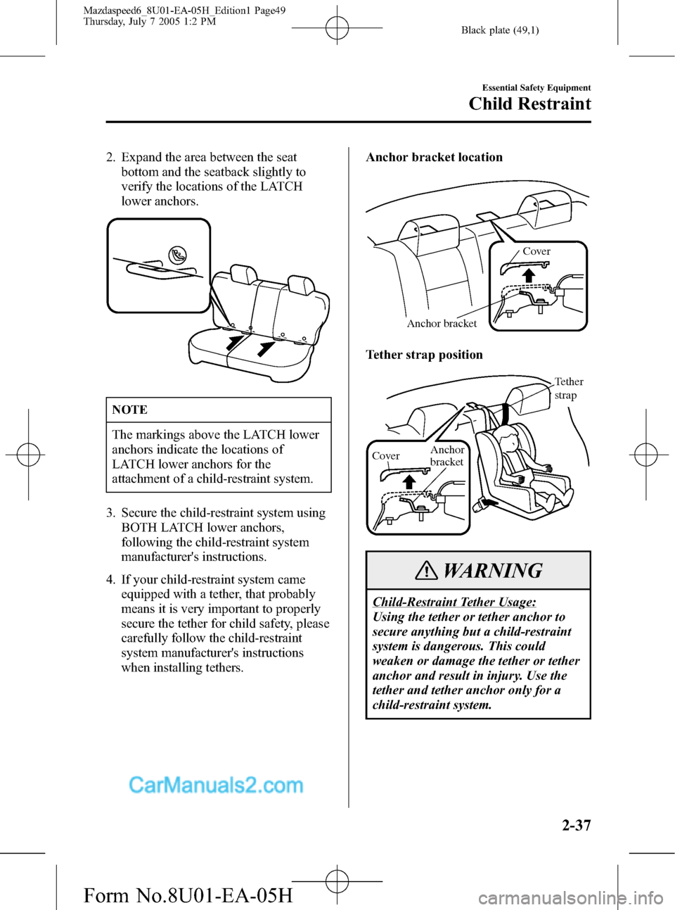 MAZDA MODEL MAZDASPEED 6 2006   (in English) Service Manual Black plate (49,1)
2. Expand the area between the seat
bottom and the seatback slightly to
verify the locations of the LATCH
lower anchors.
NOTE
The markings above the LATCH lower
anchors indicate the