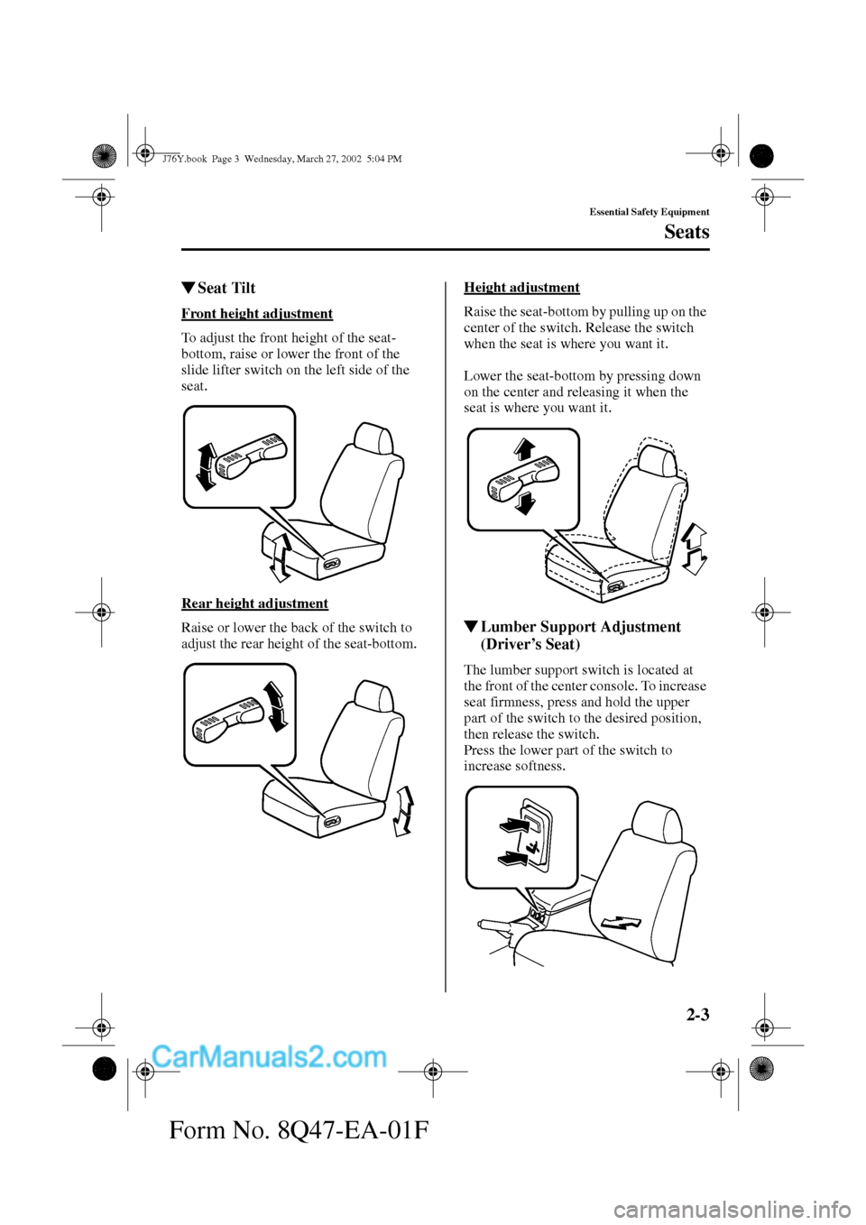 MAZDA MODEL MILLENIA 2002   (in English) User Guide 2-3
Essential Safety Equipment
Seats
Form No. 8Q47-EA-01F
Seat Tilt
Front height adjustment
To adjust the front height of the seat-
bottom, raise or lower the front of the 
slide lifter switch on the