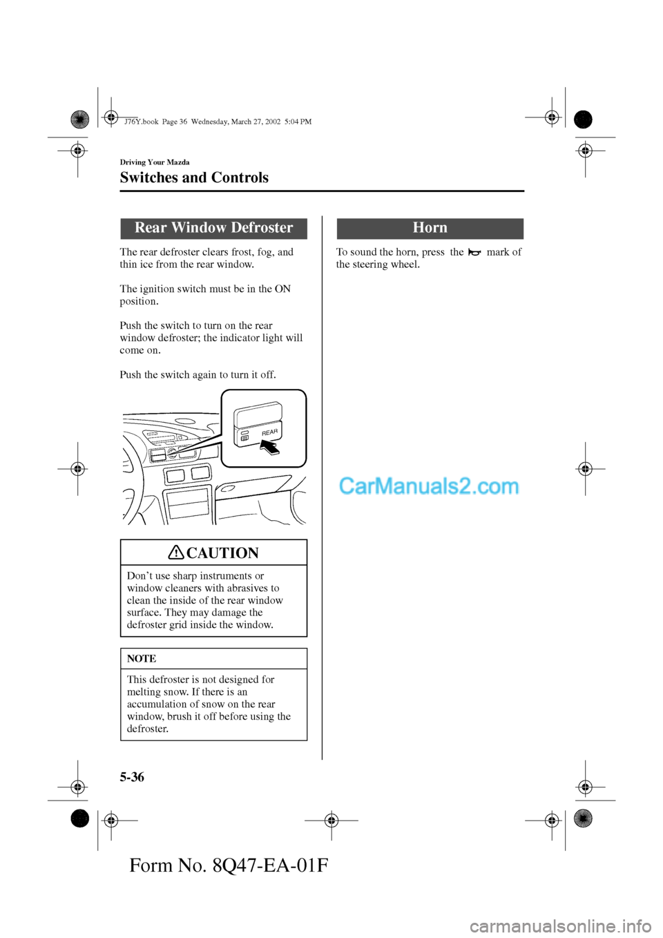 MAZDA MODEL MILLENIA 2002   (in English) Owners Manual 5-36
Driving Your Mazda
Switches and Controls
Form No. 8Q47-EA-01F
The rear defroster clears frost, fog, and 
thin ice from the rear window.
The ignition switch must be in the ON 
position.
Push the s