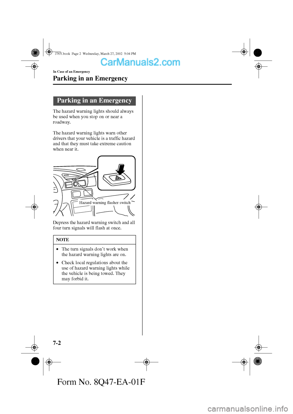 MAZDA MODEL MILLENIA 2002  Owners Manual (in English) 7-2
In Case of an Emergency
Form No. 8Q47-EA-01F
Parking in an Emergency
The hazard warning lights should always 
be used when you stop on or near a 
roadway.
The hazard warning lights warn other 
dri