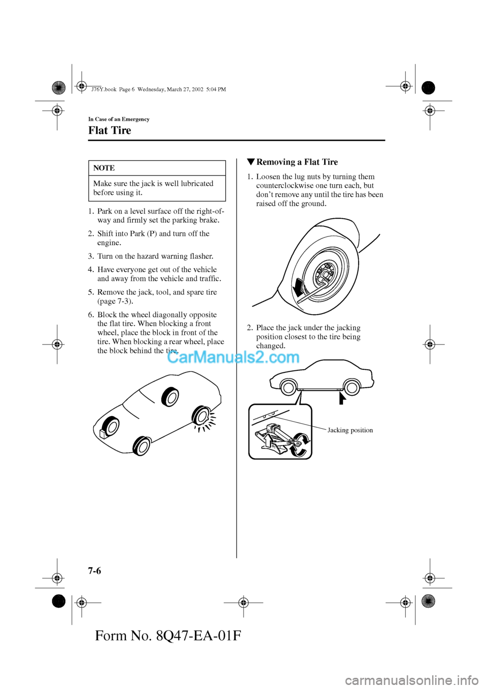 MAZDA MODEL MILLENIA 2002   (in English) Owners Manual 7-6
In Case of an Emergency
Flat Tire
Form No. 8Q47-EA-01F
1. Park on a level surface off the right-of-
way and firmly set the parking brake.
2. Shift into Park (P) and turn off the 
engine.
3. Turn o