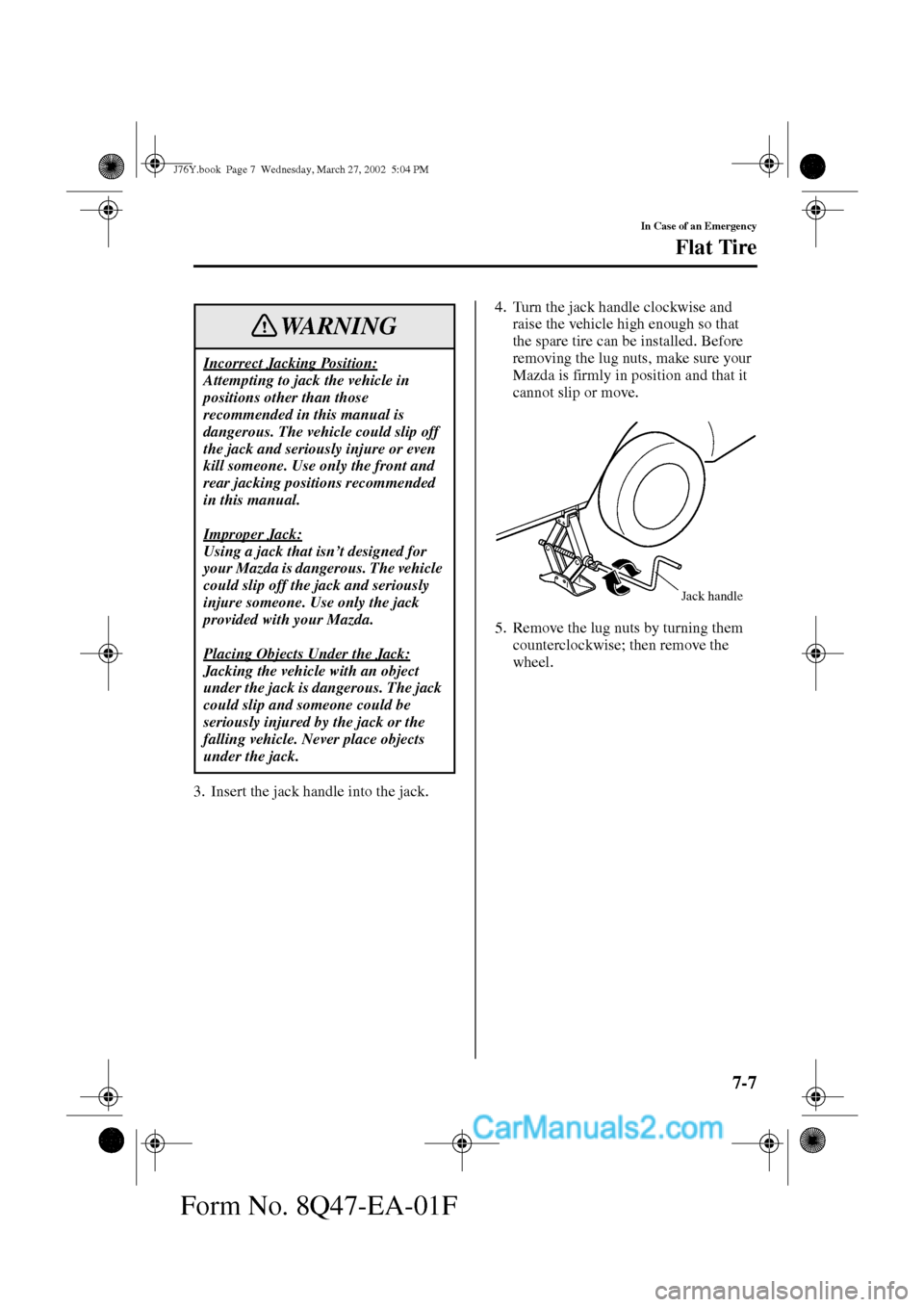 MAZDA MODEL MILLENIA 2002   (in English) Owners Manual 7-7
In Case of an Emergency
Flat Tire
Form No. 8Q47-EA-01F
3. Insert the jack handle into the jack.4. Turn the jack handle clockwise and 
raise the vehicle high enough so that 
the spare tire can be i