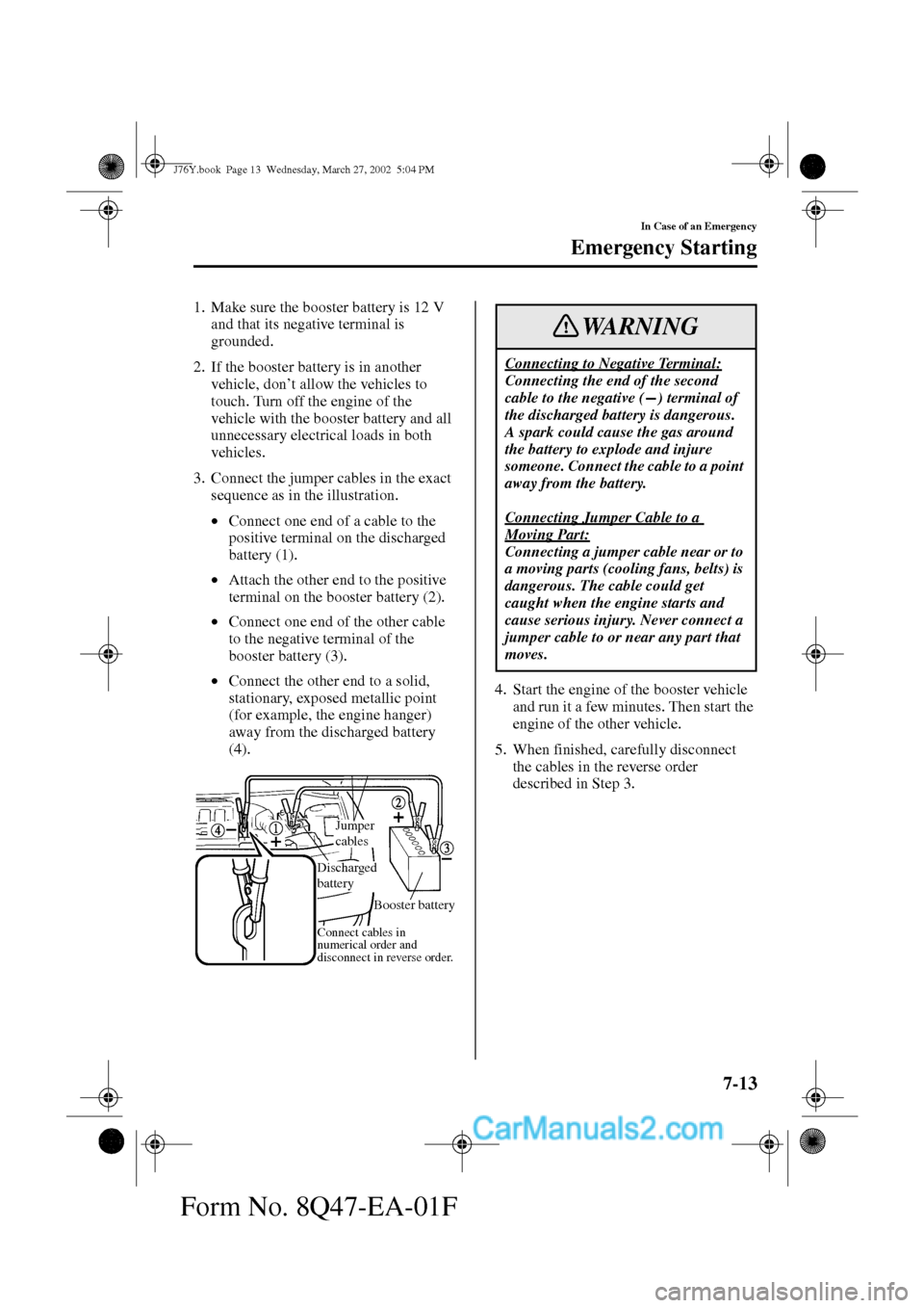 MAZDA MODEL MILLENIA 2002  Owners Manual (in English) 7-13
In Case of an Emergency
Emergency Starting
Form No. 8Q47-EA-01F
1. Make sure the booster battery is 12 V 
and that its negative terminal is 
grounded.
2. If the booster battery is in another 
veh