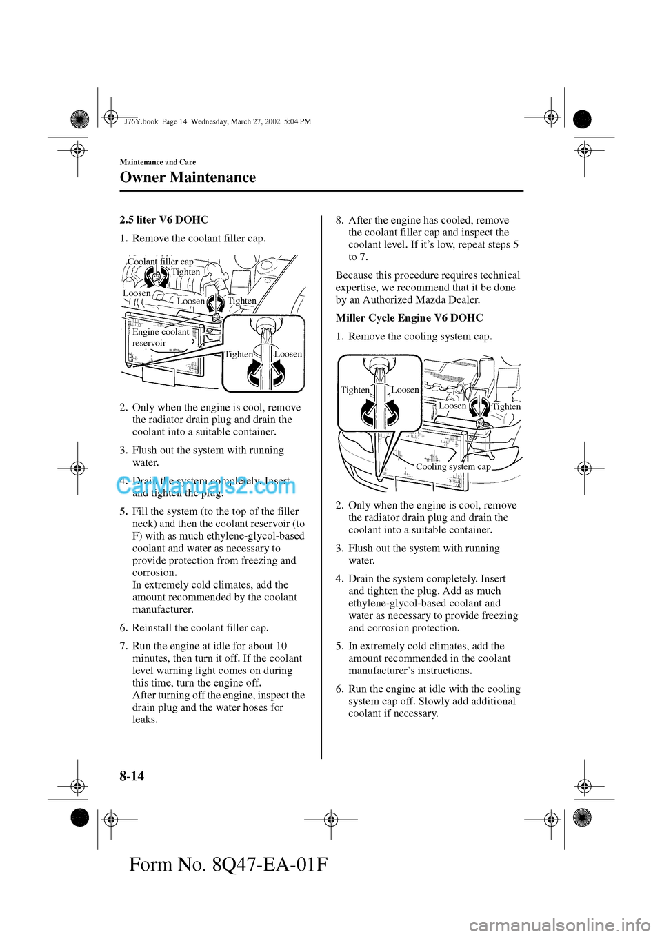 MAZDA MODEL MILLENIA 2002  Owners Manual (in English) 8-14
Maintenance and Care
Owner Maintenance
Form No. 8Q47-EA-01F
2.5 liter V6 DOHC
1. Remove the coolant filler cap.
2. Only when the engine is cool, remove 
the radiator drain plug and drain the 
coo