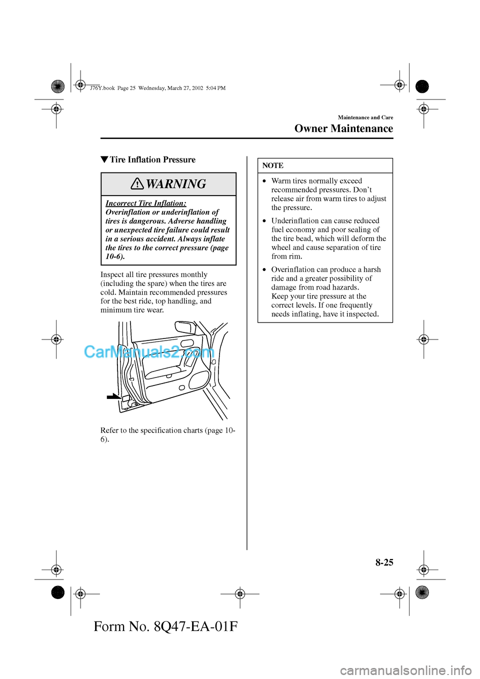 MAZDA MODEL MILLENIA 2002   (in English) Owners Guide 8-25
Maintenance and Care
Owner Maintenance
Form No. 8Q47-EA-01F
Tire Inflation Pressure
Inspect all tire pressures monthly 
(including the spare) when the tires are 
cold. Maintain recommended press