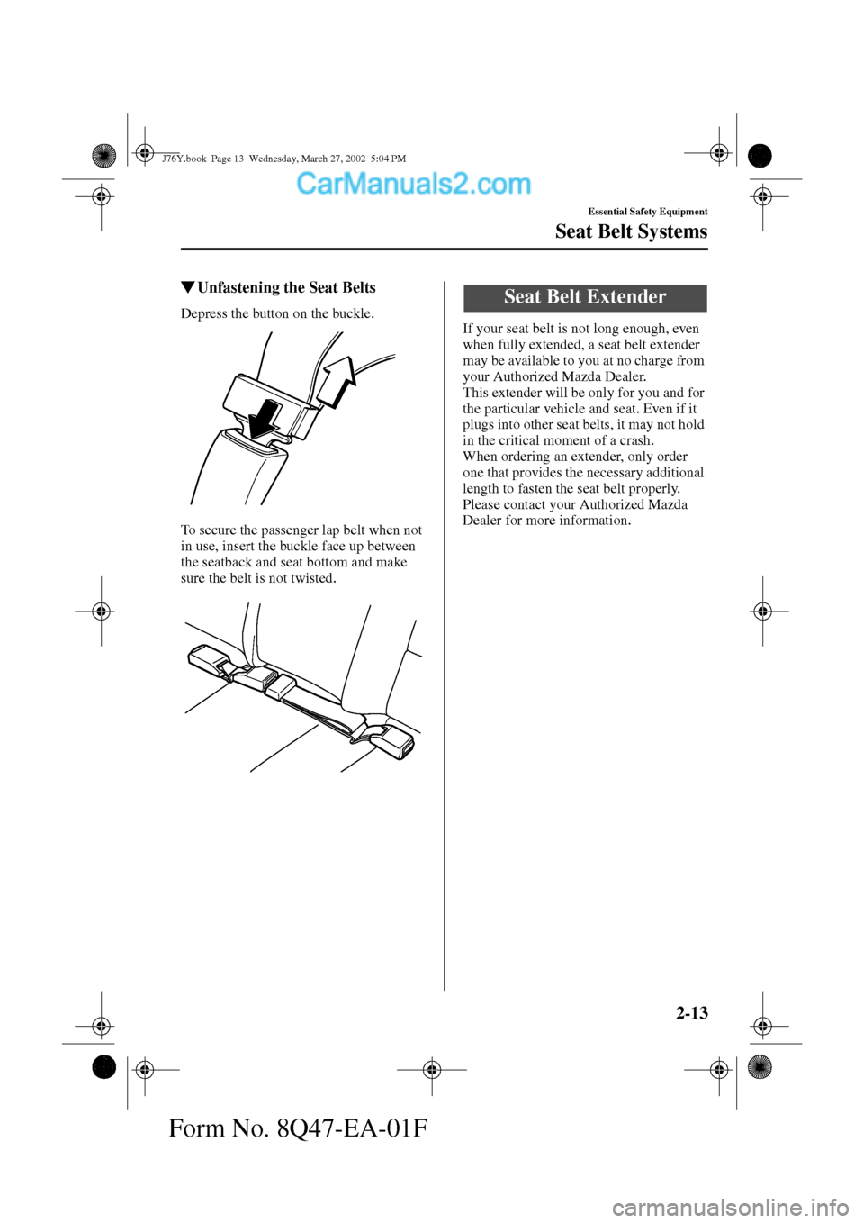 MAZDA MODEL MILLENIA 2002   (in English) Owners Manual 2-13
Essential Safety Equipment
Seat Belt Systems
Form No. 8Q47-EA-01F
Unfastening the Seat Belts
Depress the button on the buckle.
To secure the passenger lap belt when not 
in use, insert the buckl