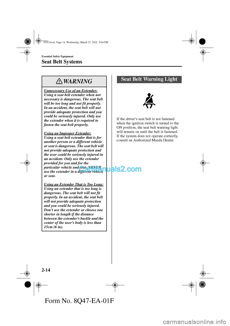 MAZDA MODEL MILLENIA 2002  Owners Manual (in English) 2-14
Essential Safety Equipment
Seat Belt Systems
Form No. 8Q47-EA-01F
If the driver’s seat belt is not fastened 
when the ignition switch is turned to the 
ON position, the seat belt warning light 