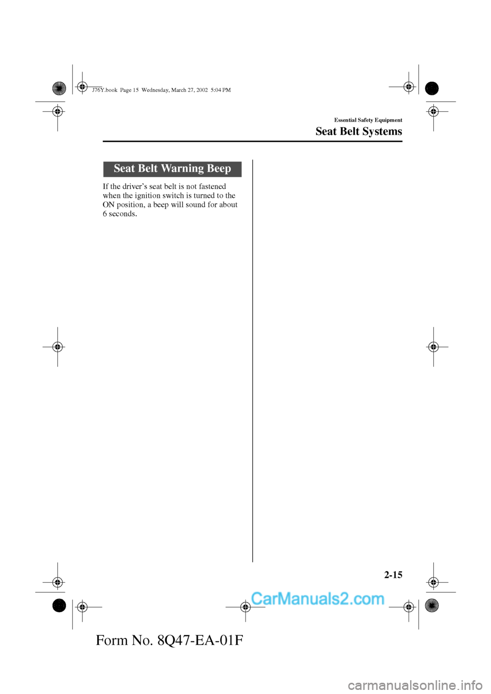 MAZDA MODEL MILLENIA 2002  Owners Manual (in English) 2-15
Essential Safety Equipment
Seat Belt Systems
Form No. 8Q47-EA-01F
If the driver’s seat belt is not fastened 
when the ignition switch is turned to the 
ON position, a beep will sound for about 