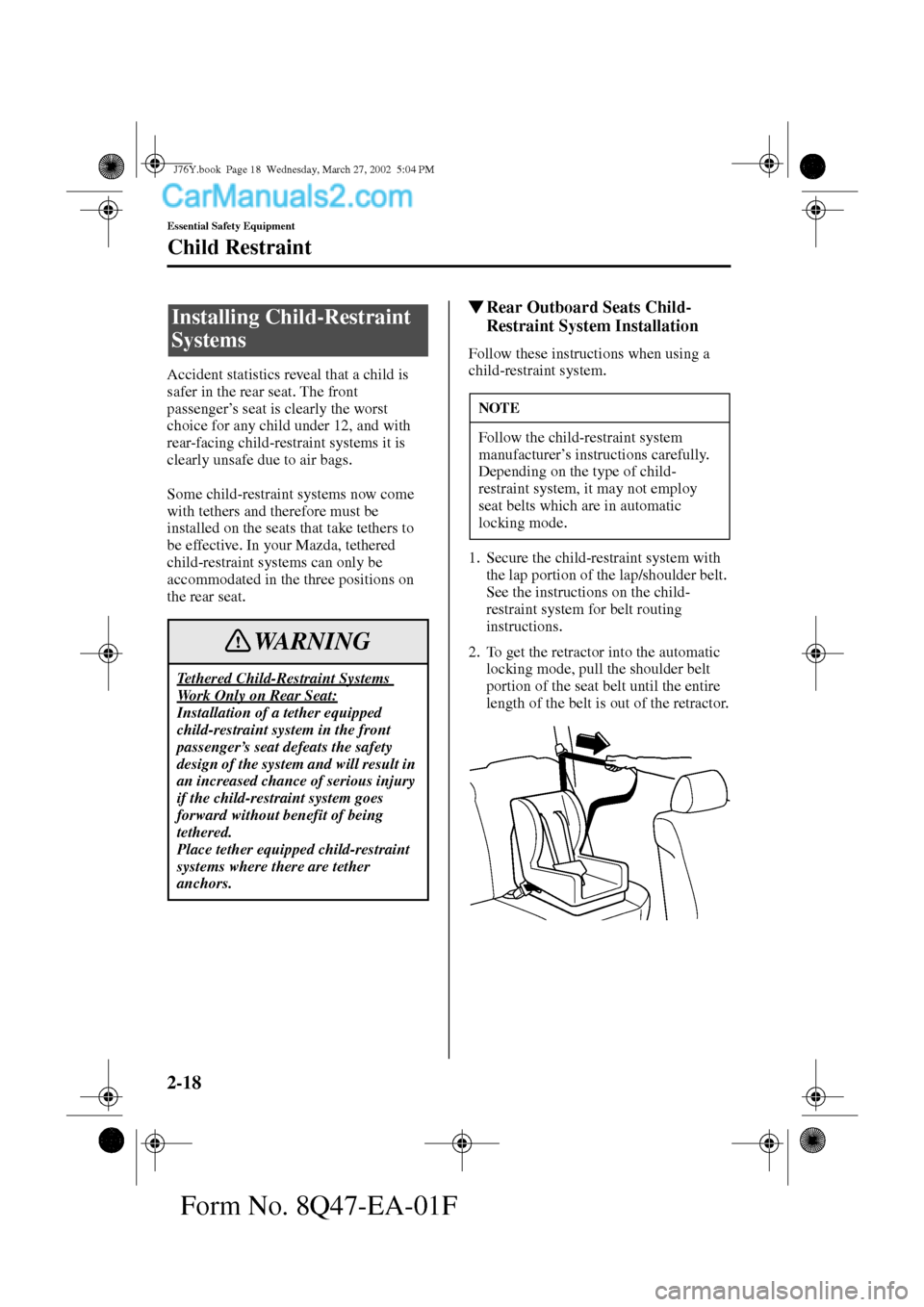 MAZDA MODEL MILLENIA 2002  Owners Manual (in English) 2-18
Essential Safety Equipment
Child Restraint
Form No. 8Q47-EA-01F
Accident statistics reveal that a child is 
safer in the rear seat. The front 
passenger’s seat is clearly the worst 
choice for 