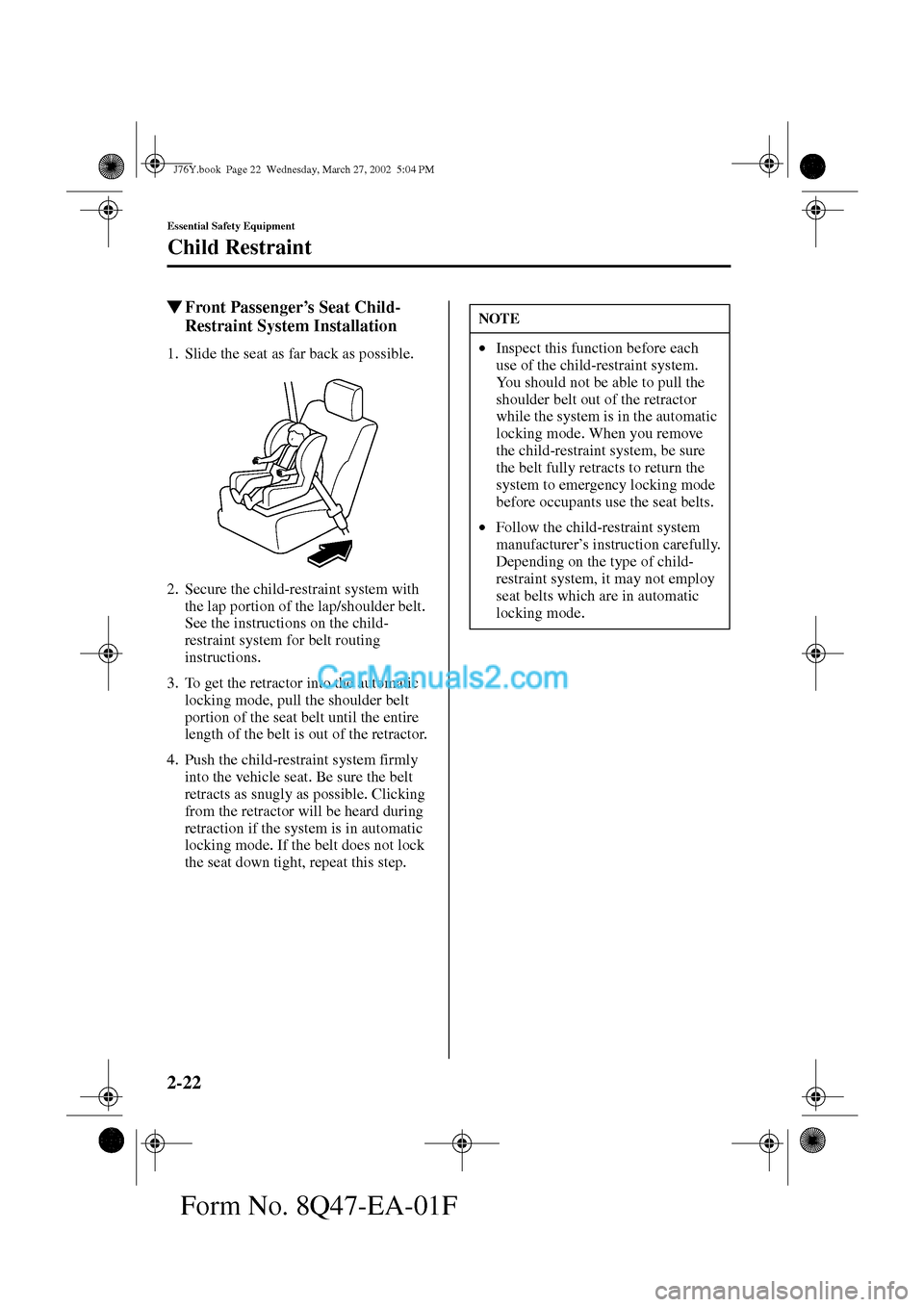 MAZDA MODEL MILLENIA 2002   (in English) Owners Manual 2-22
Essential Safety Equipment
Child Restraint
Form No. 8Q47-EA-01F
Front Passenger’s Seat Child-
Restraint System Installation
1. Slide the seat as far back as possible.
2. Secure the child-restr