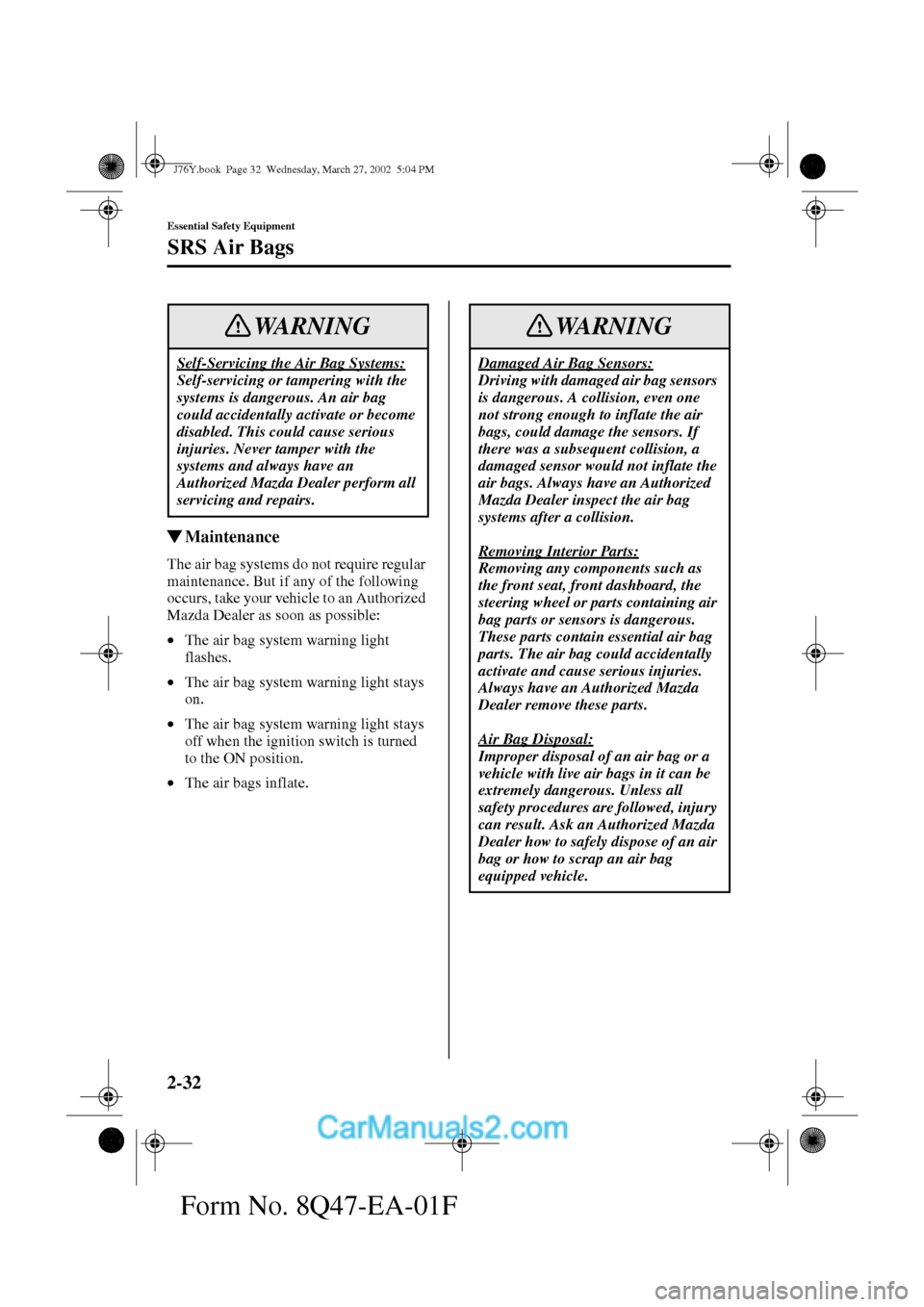 MAZDA MODEL MILLENIA 2002  Owners Manual (in English) 2-32
Essential Safety Equipment
SRS Air Bags
Form No. 8Q47-EA-01F
Maintenance
The air bag systems do not require regular 
maintenance. But if any of the following 
occurs, take your vehicle to an Aut