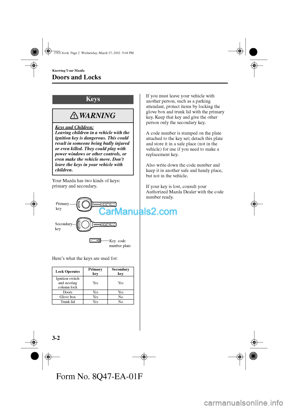 MAZDA MODEL MILLENIA 2002   (in English) Service Manual 3-2
Knowing Your Mazda
Form No. 8Q47-EA-01F
Doors and Locks
Your Mazda has two kinds of keys:  
primary and secondary.
Here’s what the keys are used for:If you must leave your vehicle with 
another 