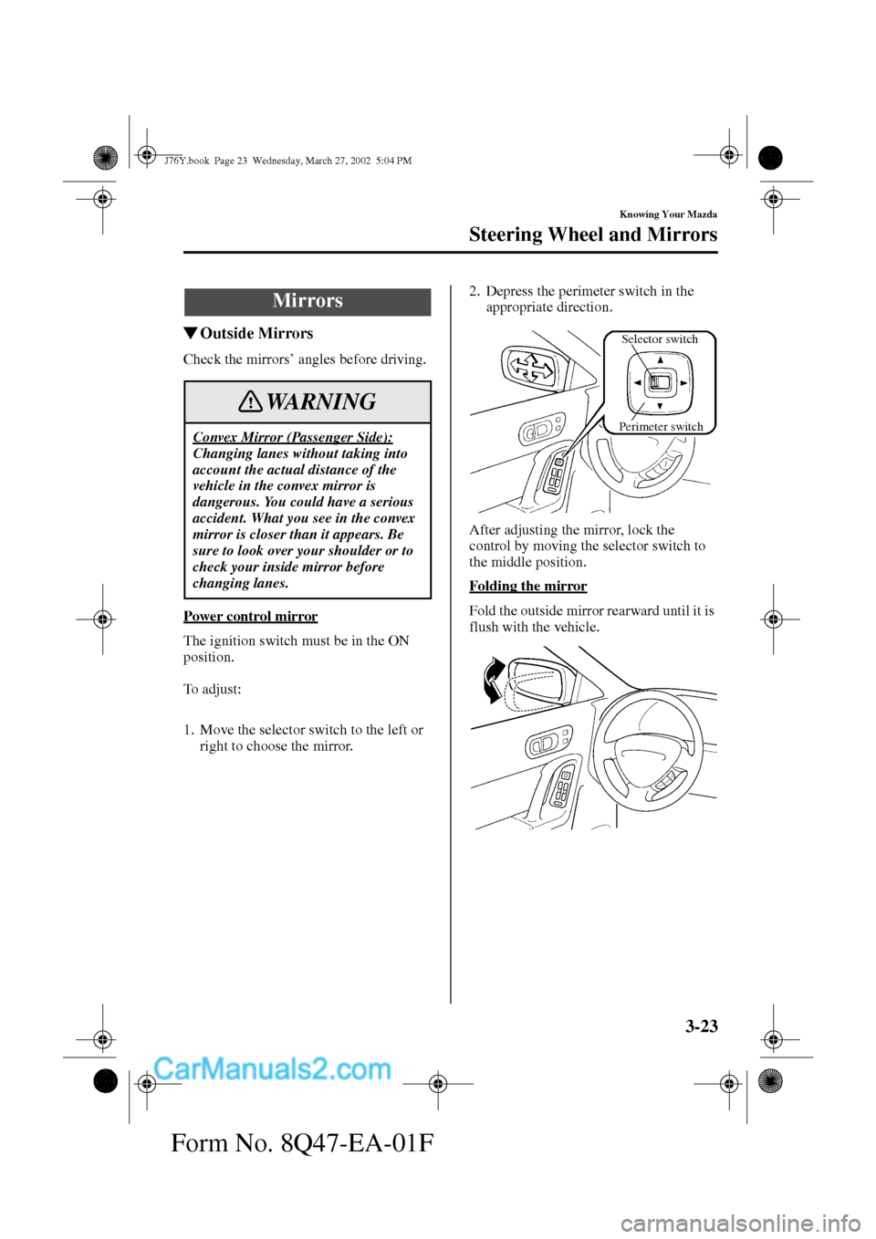 MAZDA MODEL MILLENIA 2002   (in English) Repair Manual 3-23
Knowing Your Mazda
Steering Wheel and Mirrors
Form No. 8Q47-EA-01F
Outside Mirrors
Check the mirrors’ angles before driving.
Power control mirror
The ignition switch must be in the ON 
positio