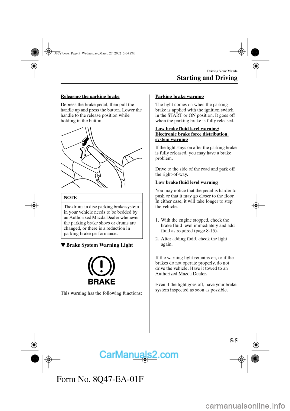 MAZDA MODEL MILLENIA 2002  Owners Manual (in English) 5-5
Driving Your Mazda
Starting and Driving
Form No. 8Q47-EA-01F
Releasing the parking brake
Depress the brake pedal, then pull the 
handle up and press the button. Lower the 
handle to the release po