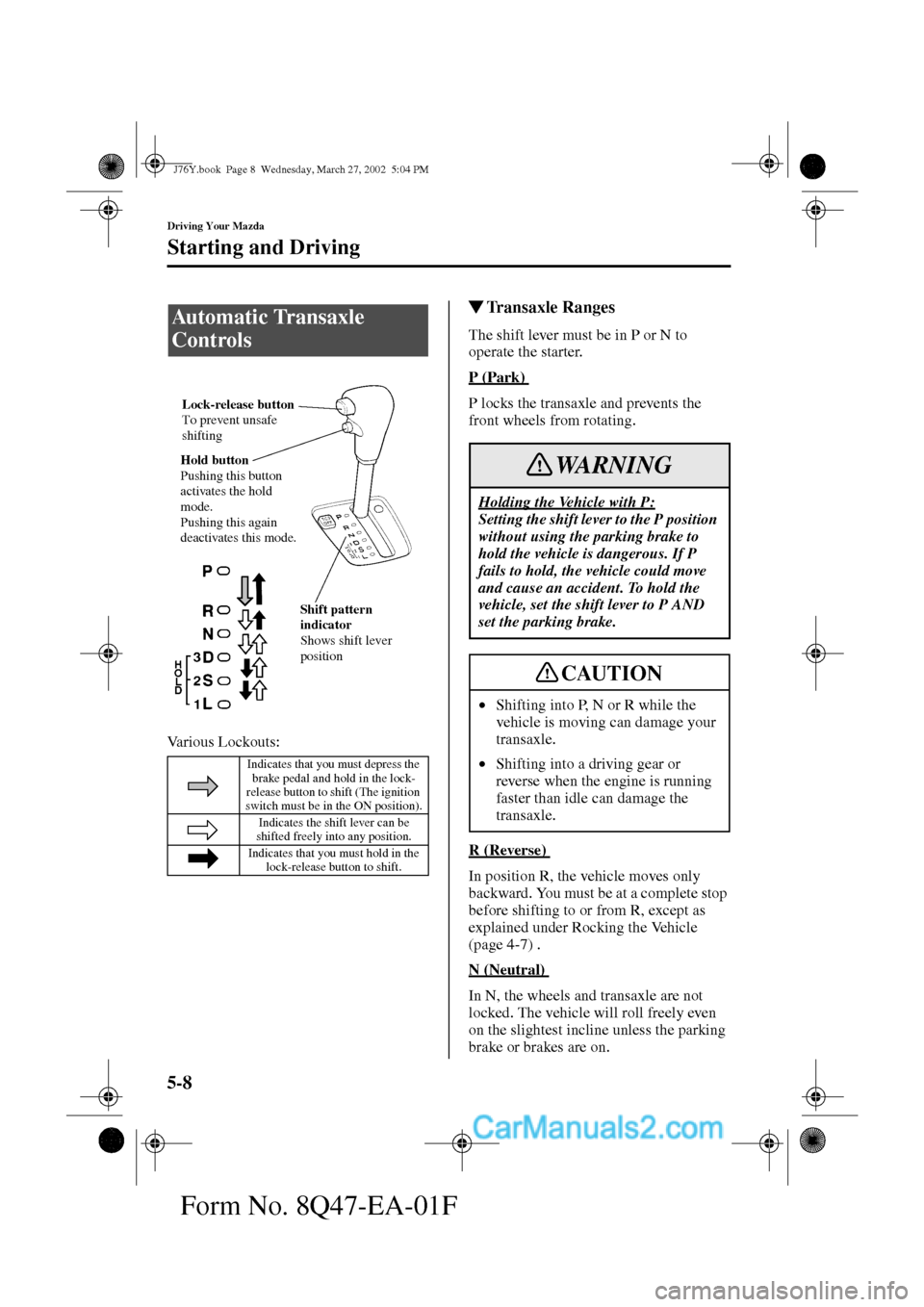 MAZDA MODEL MILLENIA 2002   (in English) Manual Online 5-8
Driving Your Mazda
Starting and Driving
Form No. 8Q47-EA-01F
Various Lockouts:
Transaxle Ranges
The shift lever must be in P or N to 
operate the starter.
P (Park) 
P locks the transaxle and prev
