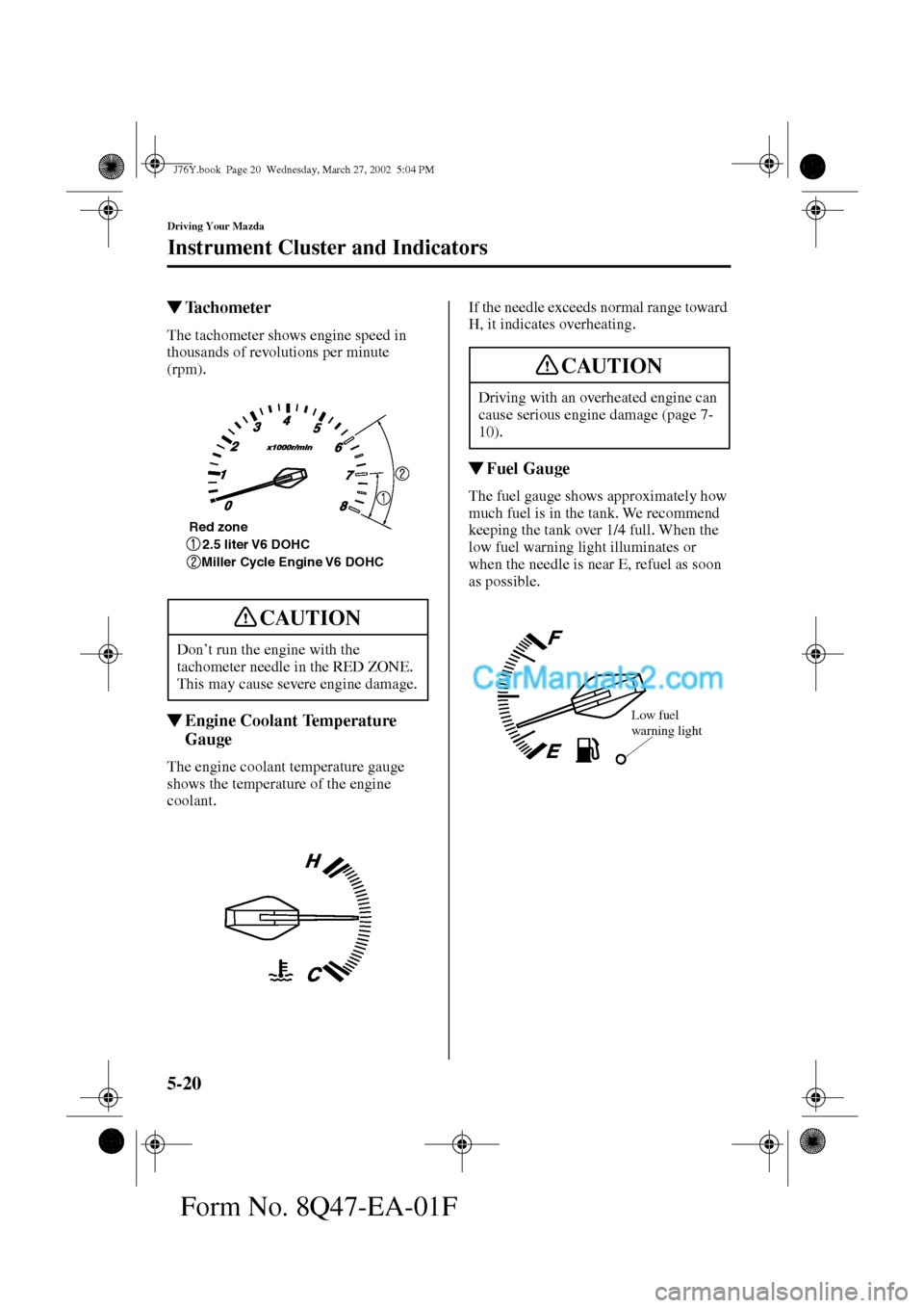 MAZDA MODEL MILLENIA 2002   (in English) Owners Guide 5-20
Driving Your Mazda
Instrument Cluster and Indicators
Form No. 8Q47-EA-01F
Tachometer
The tachometer shows engine speed in 
thousands of revolutions per minute 
(rpm).
Engine Coolant Temperature