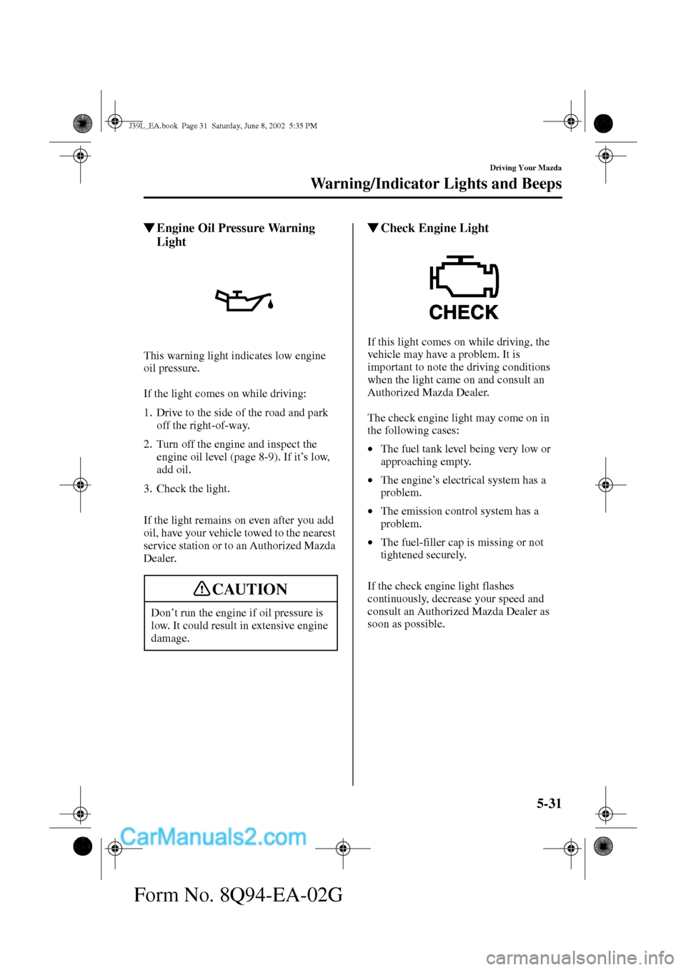 MAZDA MODEL PROTÉGÉ 2003  Owners Manual (in English) 5-31
Driving Your Mazda
Warning/Indicator Lights and Beeps
Form No. 8Q94-EA-02G
Engine Oil Pressure Warning 
Light
This warning light indicates low engine 
oil pressure.
If the light comes on while d